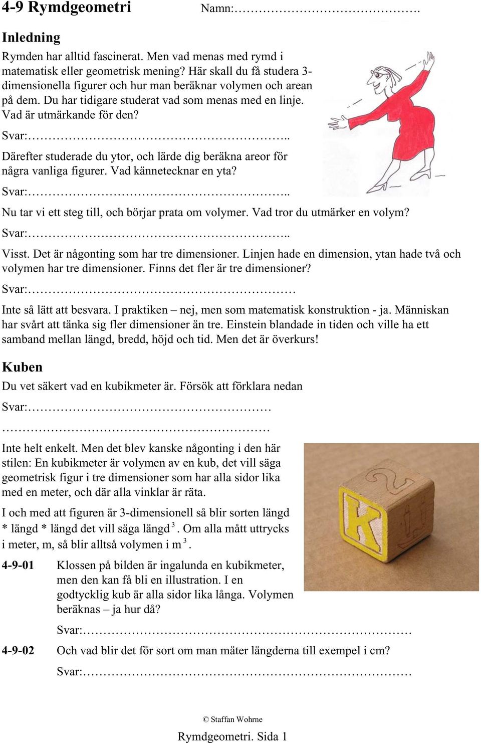 . Därefter studerade du ytor, och lärde dig beräkna areor för några vanliga figurer. Vad kännetecknar en yta? Svar:.. Nu tar vi ett steg till, och börjar prata om volymer.