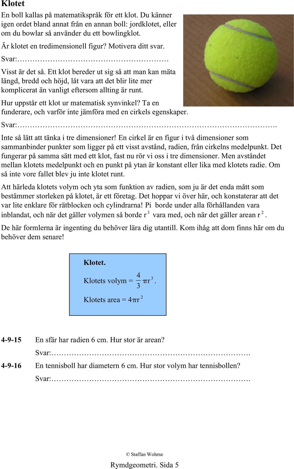 Ett klot bereder ut sig så att man kan mäta längd, bredd och höjd, låt vara att det blir lite mer komplicerat än vanligt eftersom allting är runt. Hur uppstår ett klot ur matematisk synvinkel?