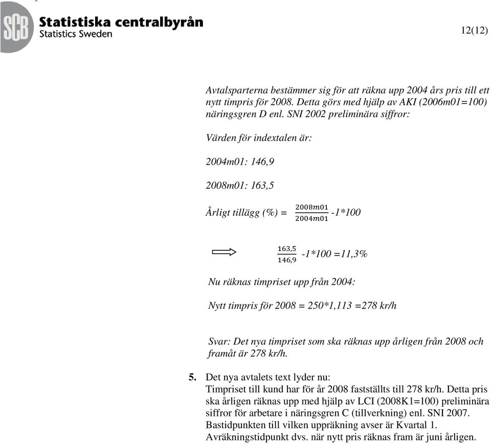 timpris för 2008 = 250*1,113 =278 kr/h Svar: Det nya timpriset som ska räknas upp årligen från 2008 och framåt är 278 kr/h. 5.