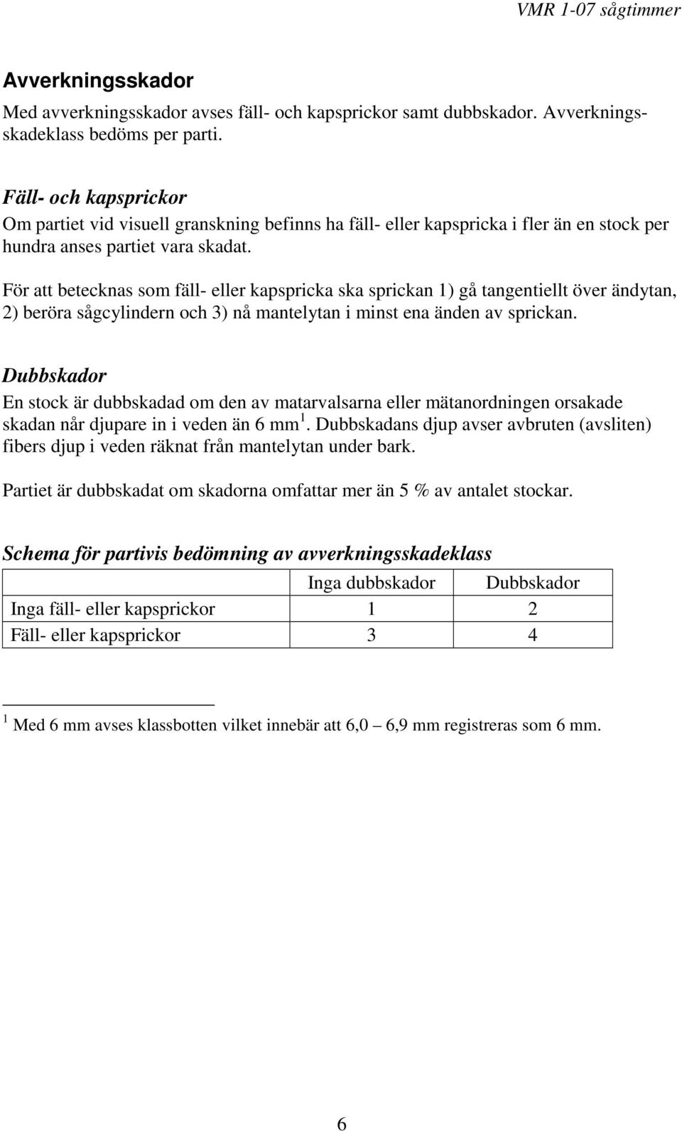 För att betecknas som fäll- eller kapspricka ska sprickan 1) gå tangentiellt över ändytan, 2) beröra sågcylindern och 3) nå mantelytan i minst ena änden av sprickan.