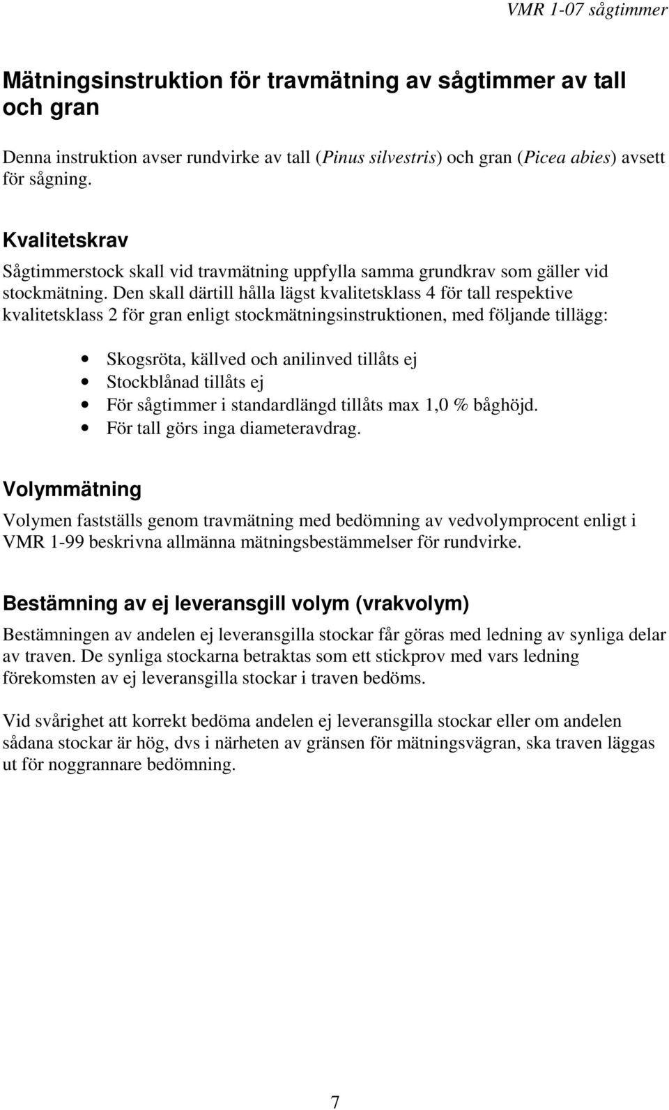 Den skall därtill hålla lägst kvalitetsklass 4 för tall respektive kvalitetsklass 2 för gran enligt stockmätningsinstruktionen, med följande tillägg: Skogsröta, källved och anilinved tillåts ej