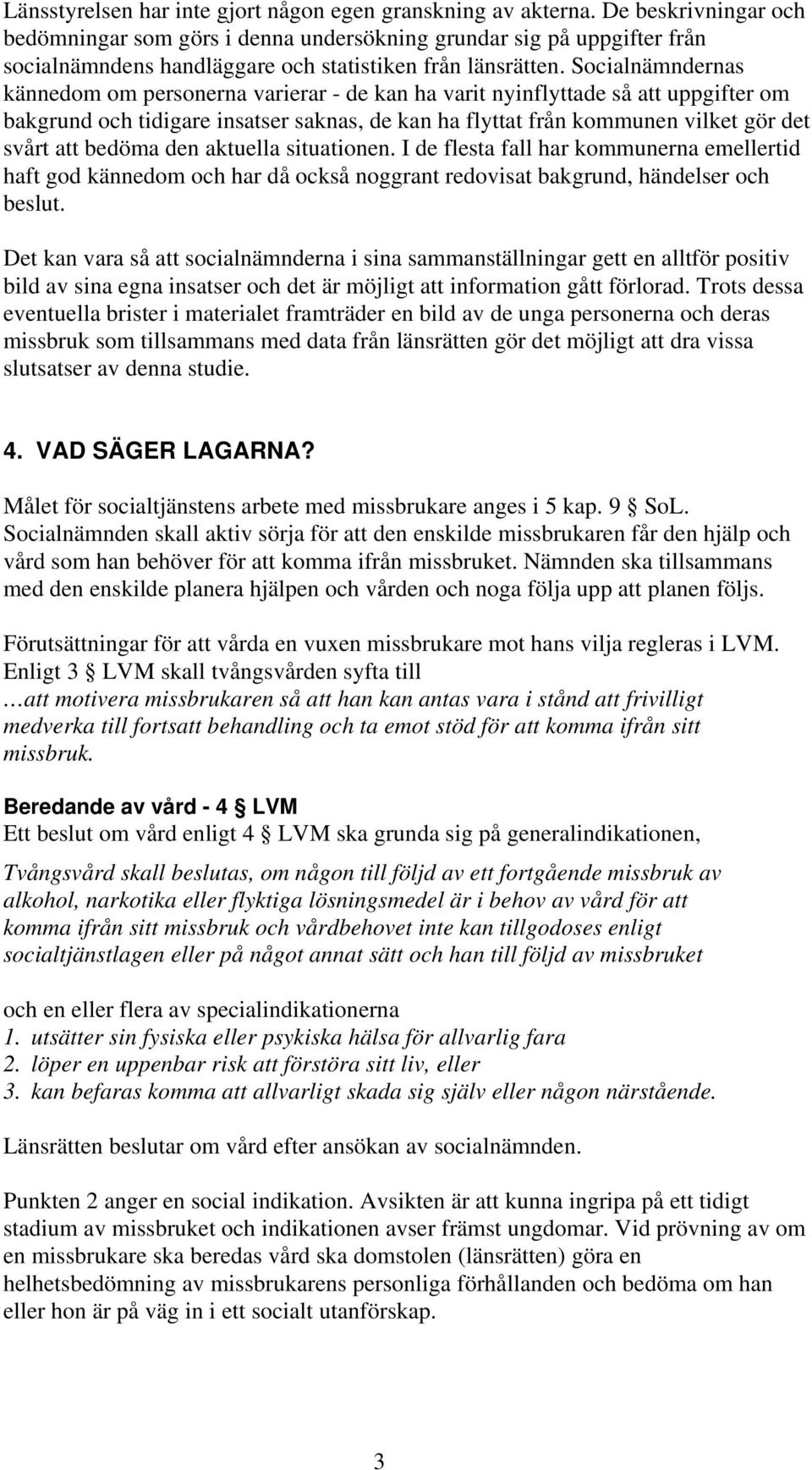 Socialnämndernas kännedom om personerna varierar - de kan ha varit nyinflyttade så att uppgifter om bakgrund och tidigare insatser saknas, de kan ha flyttat från kommunen vilket gör det svårt att