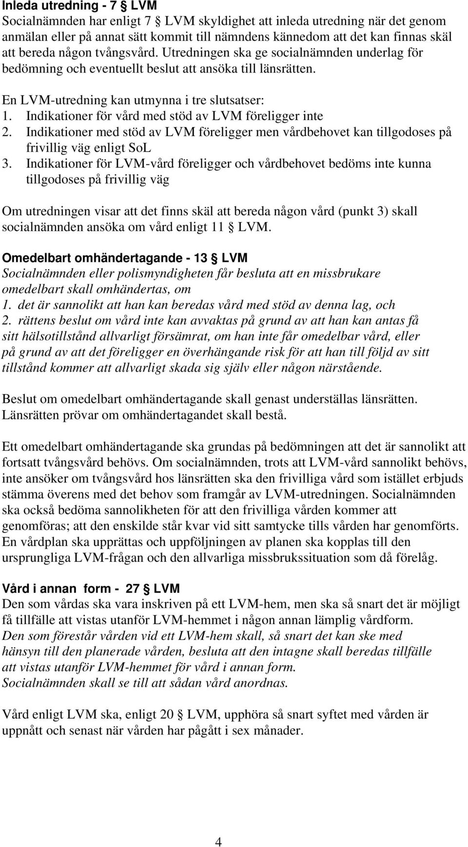 Indikationer för vård med stöd av LVM föreligger inte 2. Indikationer med stöd av LVM föreligger men vårdbehovet kan tillgodoses på frivillig väg enligt SoL 3.