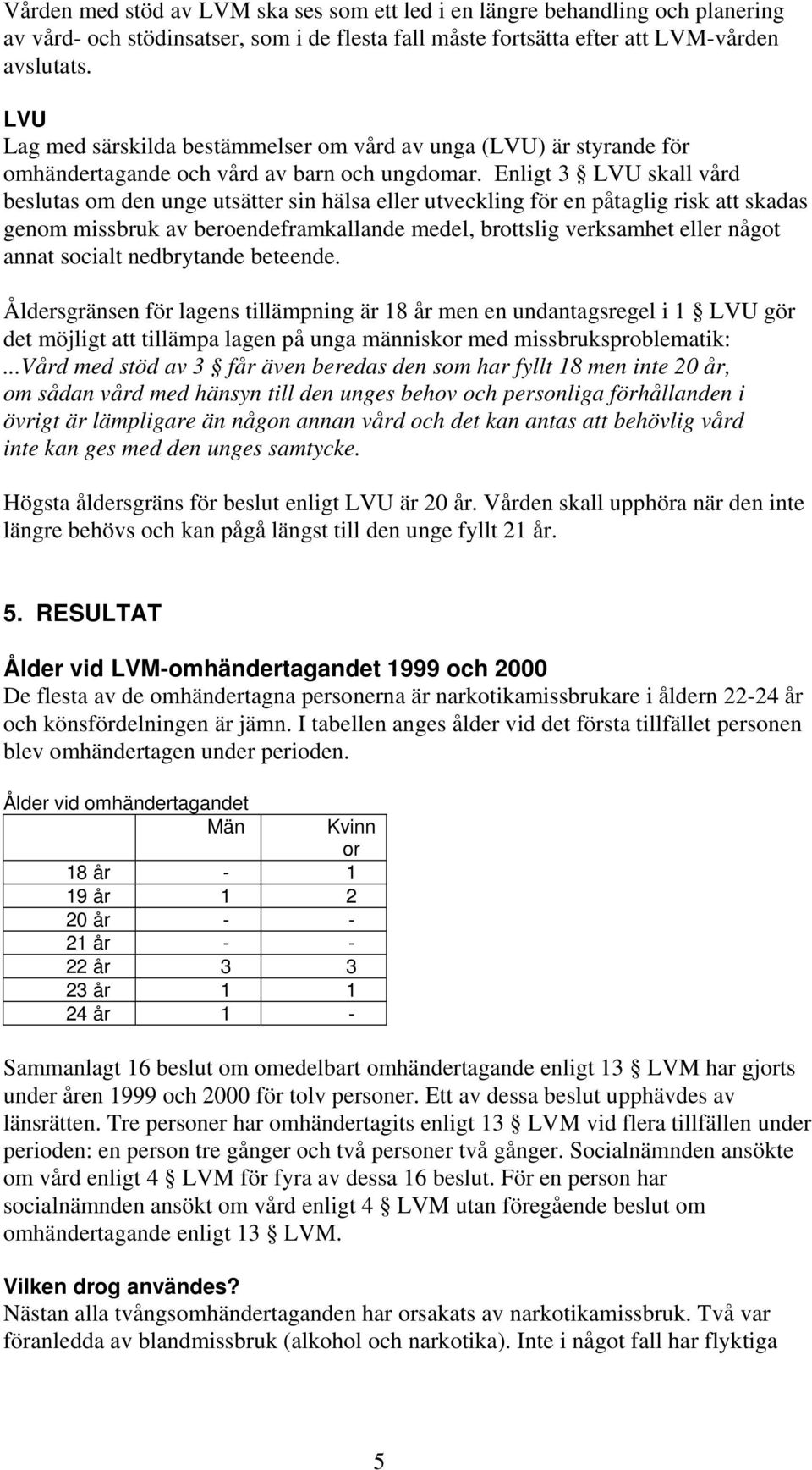 Enligt 3 LVU skall vård beslutas om den unge utsätter sin hälsa eller utveckling för en påtaglig risk att skadas genom missbruk av beroendeframkallande medel, brottslig verksamhet eller något annat