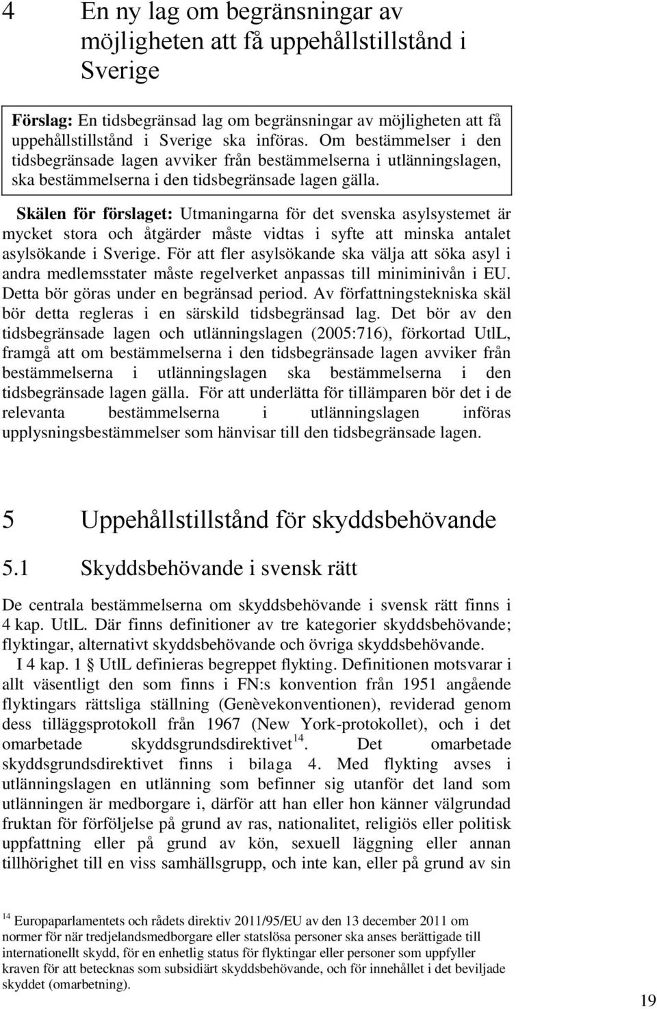 Skälen för förslaget: Utmaningarna för det svenska asylsystemet är mycket stora och åtgärder måste vidtas i syfte att minska antalet asylsökande i Sverige.