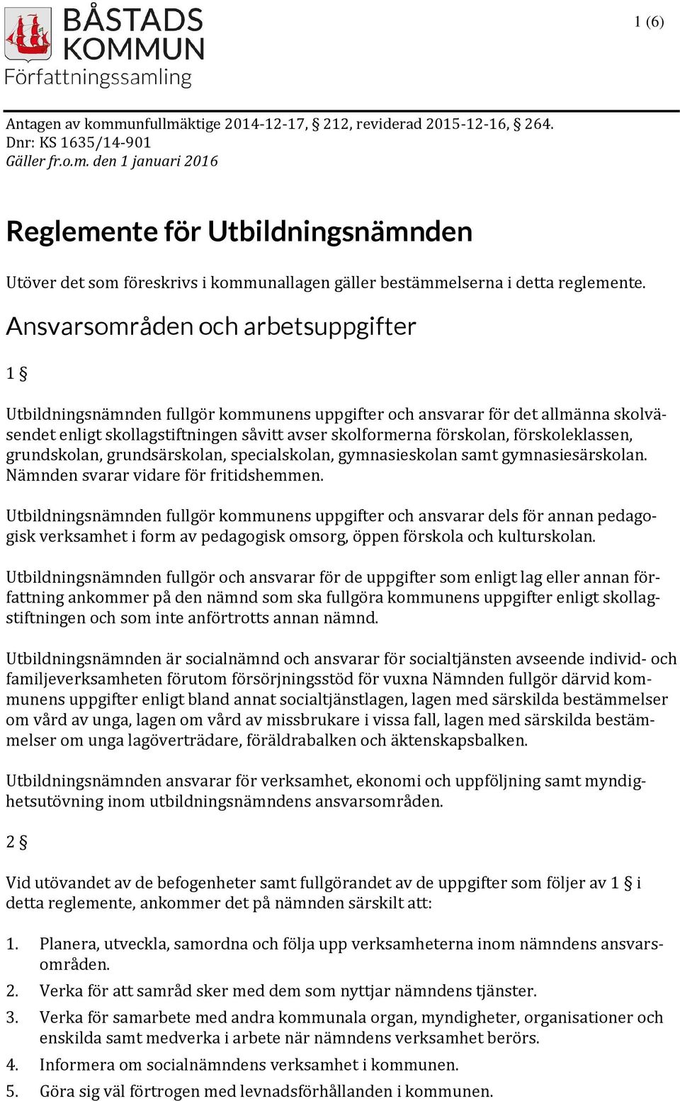 förskoleklassen, grundskolan, grundsärskolan, specialskolan, gymnasieskolan samt gymnasiesärskolan. Nämnden svarar vidare för fritidshemmen.