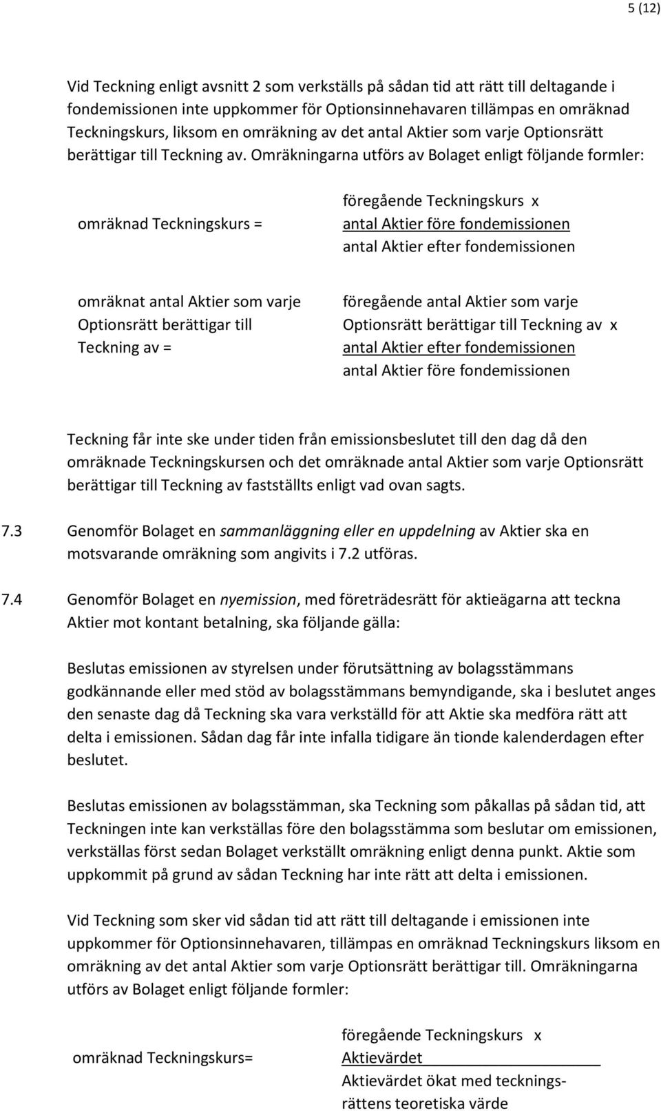 Omräkningarna utförs av Bolaget enligt följande formler: omräknad Teckningskurs = föregående Teckningskurs x antal Aktier före fondemissionen antal Aktier efter fondemissionen omräknat antal Aktier