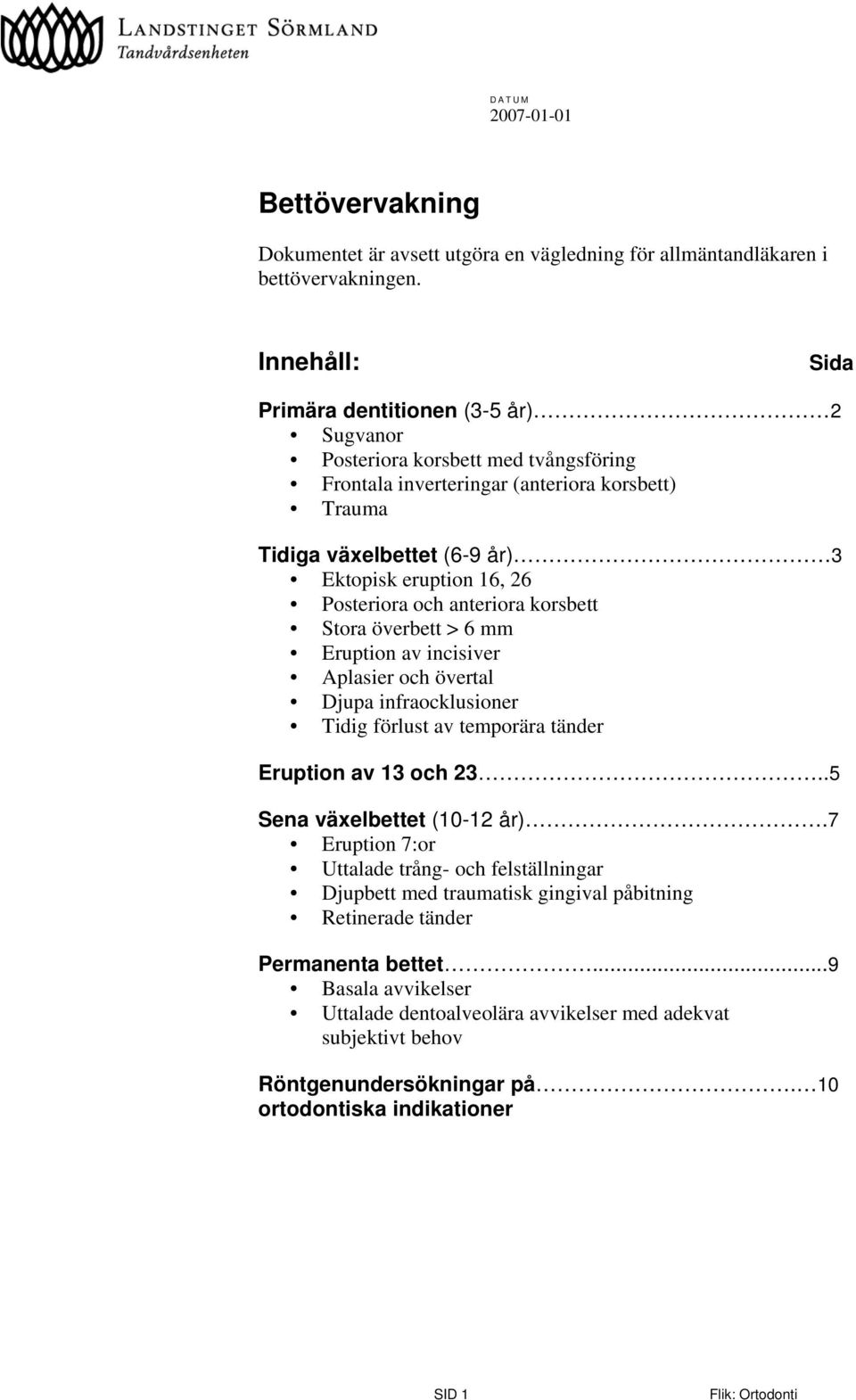 Posteriora och anteriora korsbett Stora överbett > 6 mm Eruption av incisiver Aplasier och övertal Djupa infraocklusioner Tidig förlust av temporära tänder Eruption av 13 och 23.