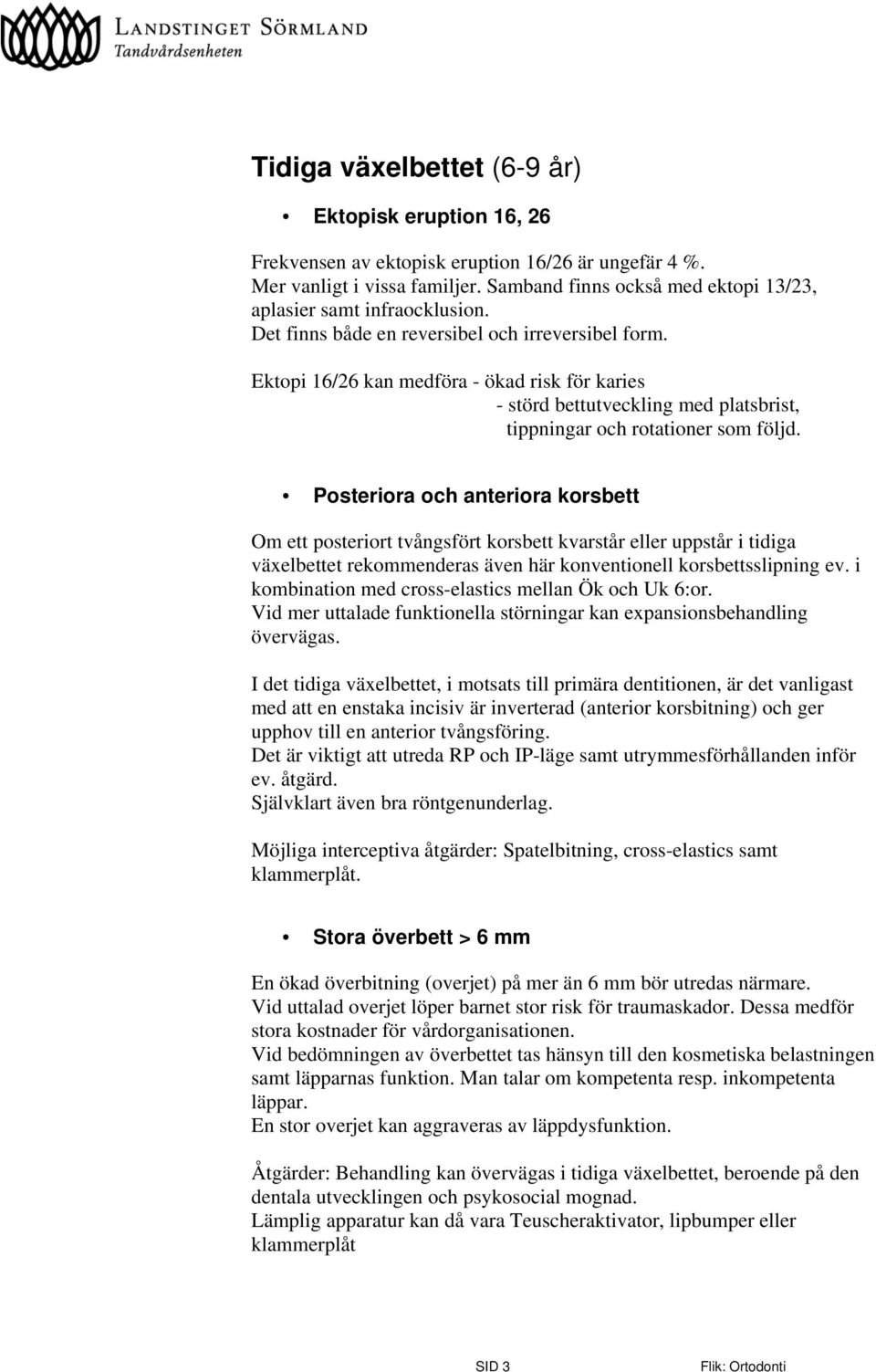 Ektopi 16/26 kan medföra - ökad risk för karies - störd bettutveckling med platsbrist, tippningar och rotationer som följd.