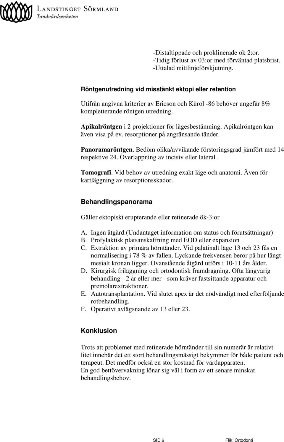 Apikalröntgen i 2 projektioner för lägesbestämning. Apikalröntgen kan även visa på ev. resorptioner på angränsande tänder. Panoramaröntgen.