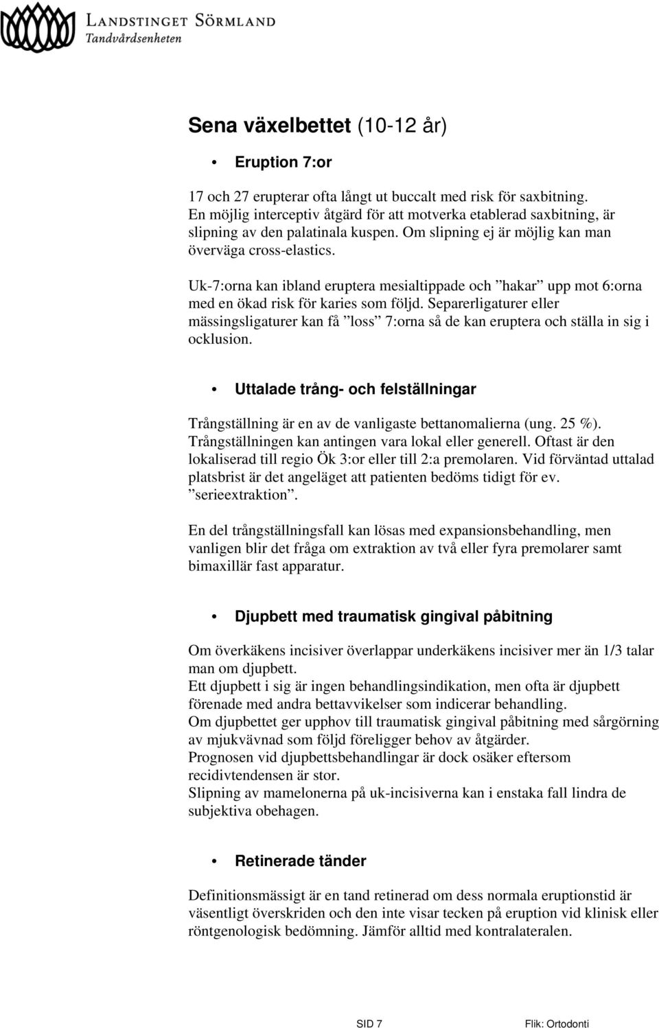 Uk-7:orna kan ibland eruptera mesialtippade och hakar upp mot 6:orna med en ökad risk för karies som följd.