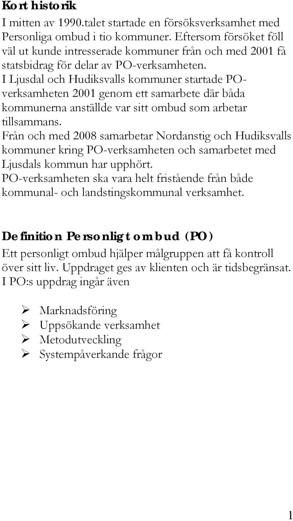 I Ljusdal och Hudiksvalls kommuner startade POverksamheten 2001 genom ett samarbete där båda kommunerna anställde var sitt ombud som arbetar tillsammans.