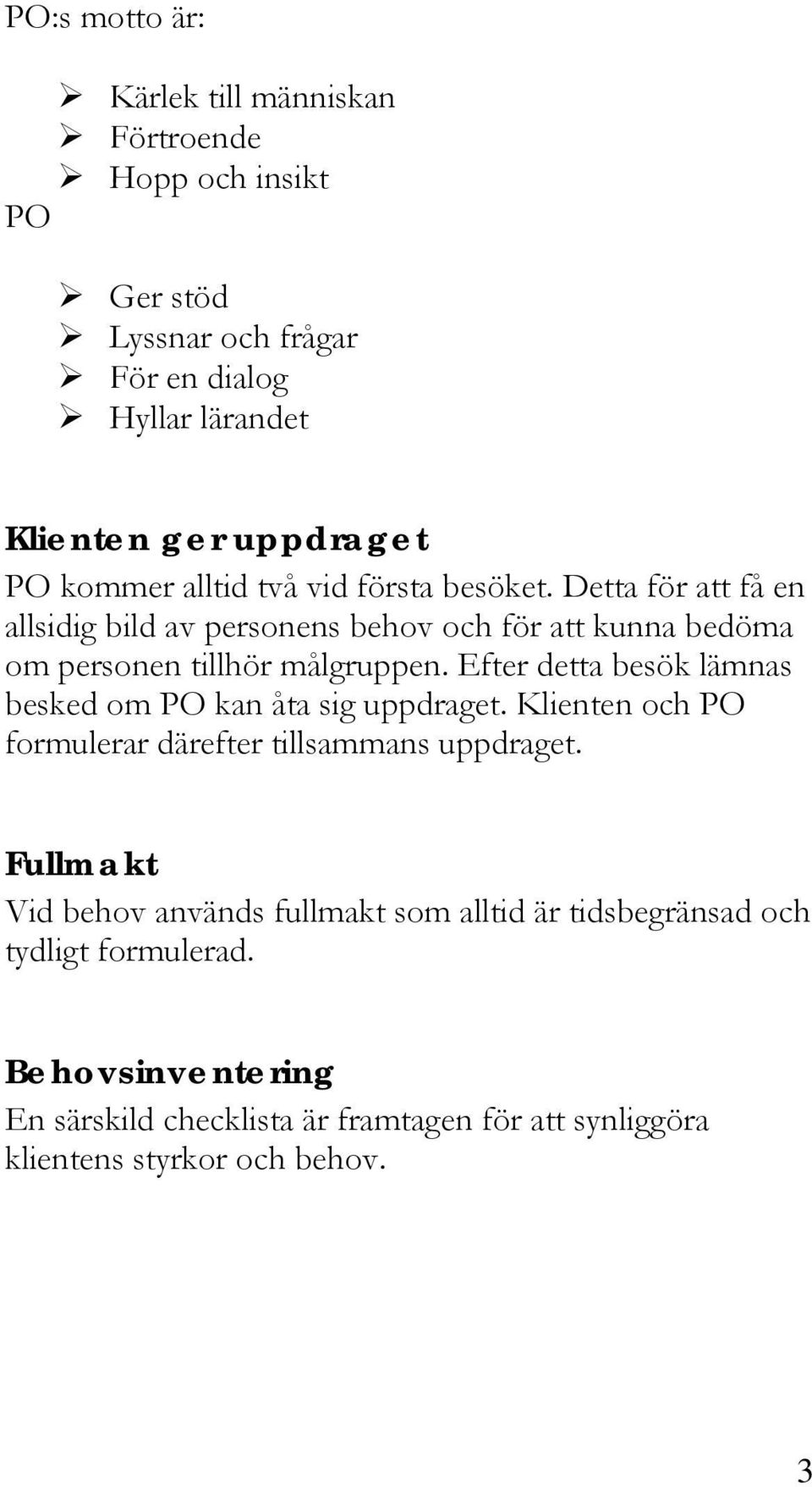 Efter detta besök lämnas besked om PO kan åta sig uppdraget. Klienten och PO formulerar därefter tillsammans uppdraget.