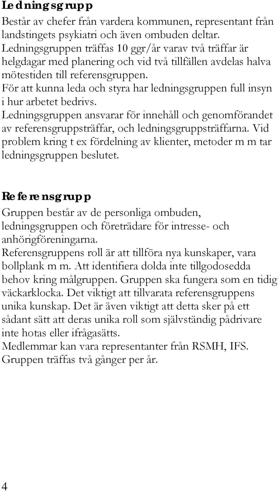 För att kunna leda och styra har ledningsgruppen full insyn i hur arbetet bedrivs. Ledningsgruppen ansvarar för innehåll och genomförandet av referensgruppsträffar, och ledningsgruppsträffarna.