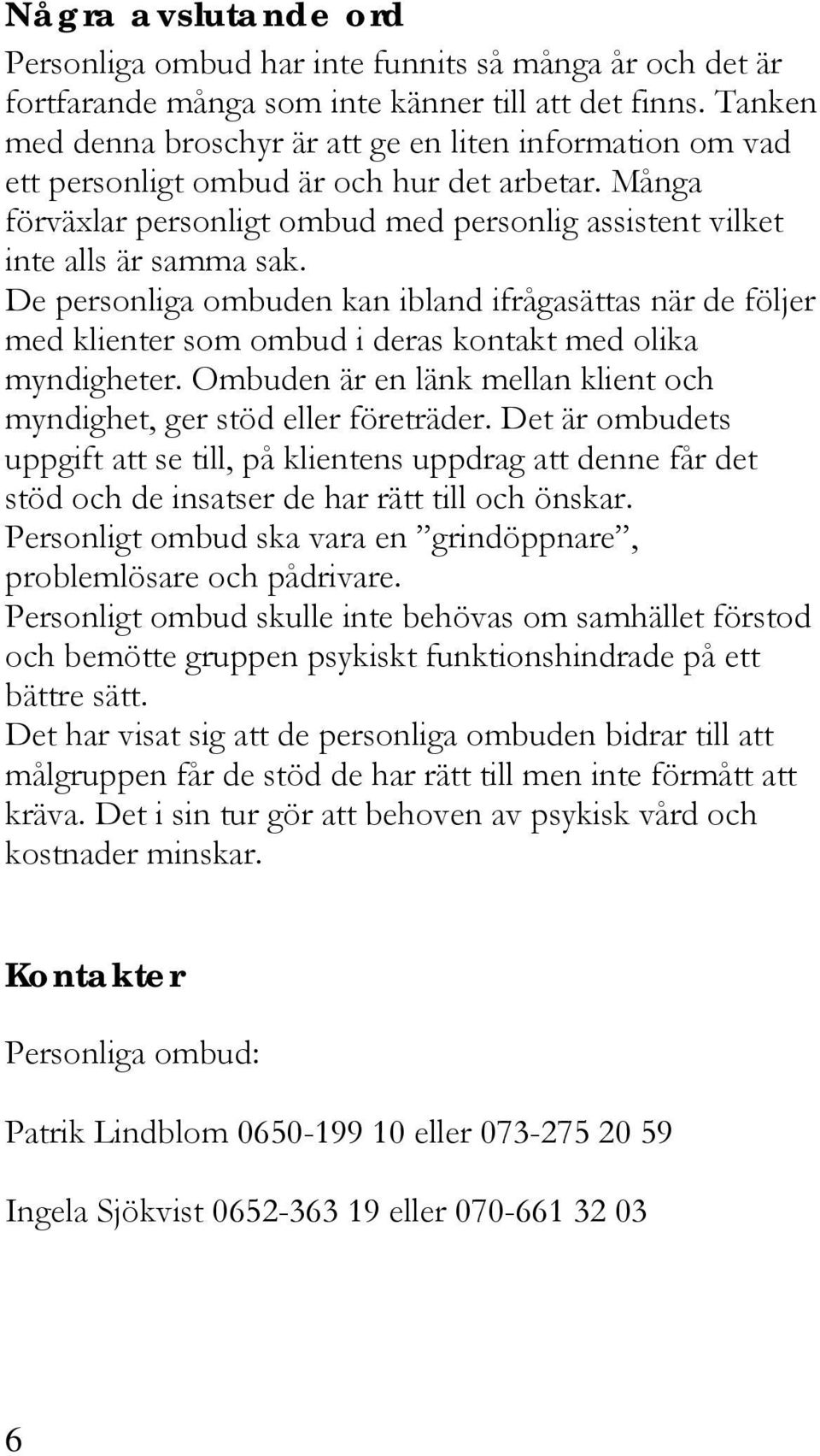 De personliga ombuden kan ibland ifrågasättas när de följer med klienter som ombud i deras kontakt med olika myndigheter. Ombuden är en länk mellan klient och myndighet, ger stöd eller företräder.