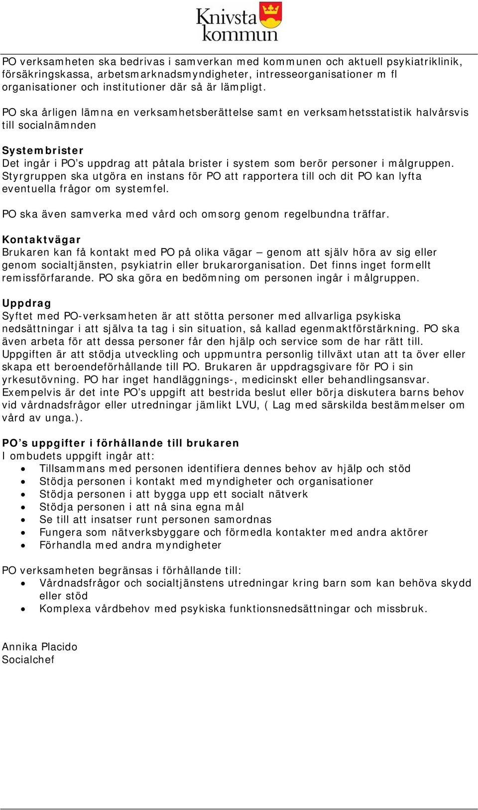 PO ska årligen lämna en verksamhetsberättelse samt en verksamhetsstatistik halvårsvis till socialnämnden Systembrister Det ingår i PO s uppdrag att påtala brister i system som berör personer i