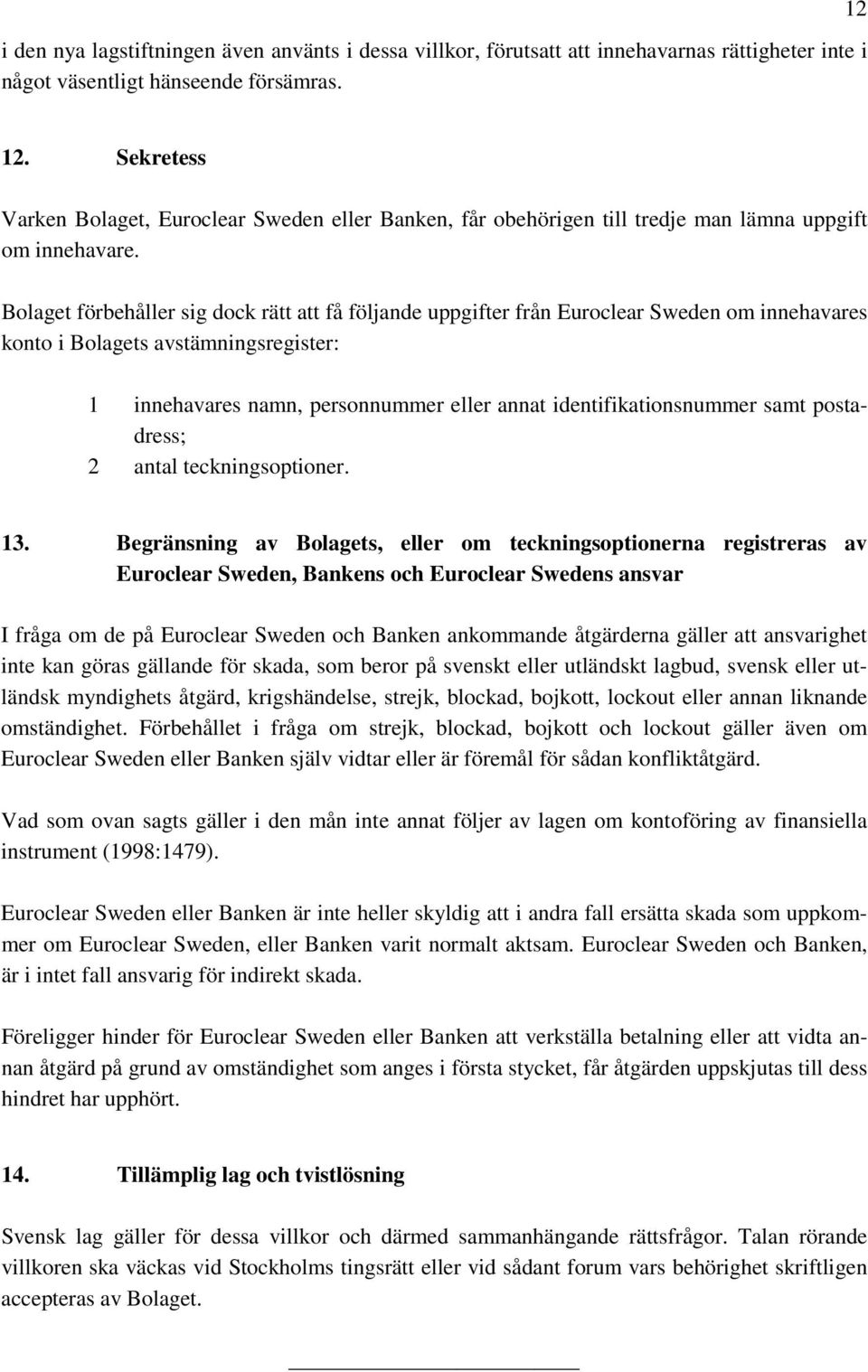 Bolaget förbehåller sig dock rätt att få följande uppgifter från Euroclear Sweden om innehavares konto i Bolagets avstämningsregister: 1 innehavares namn, personnummer eller annat
