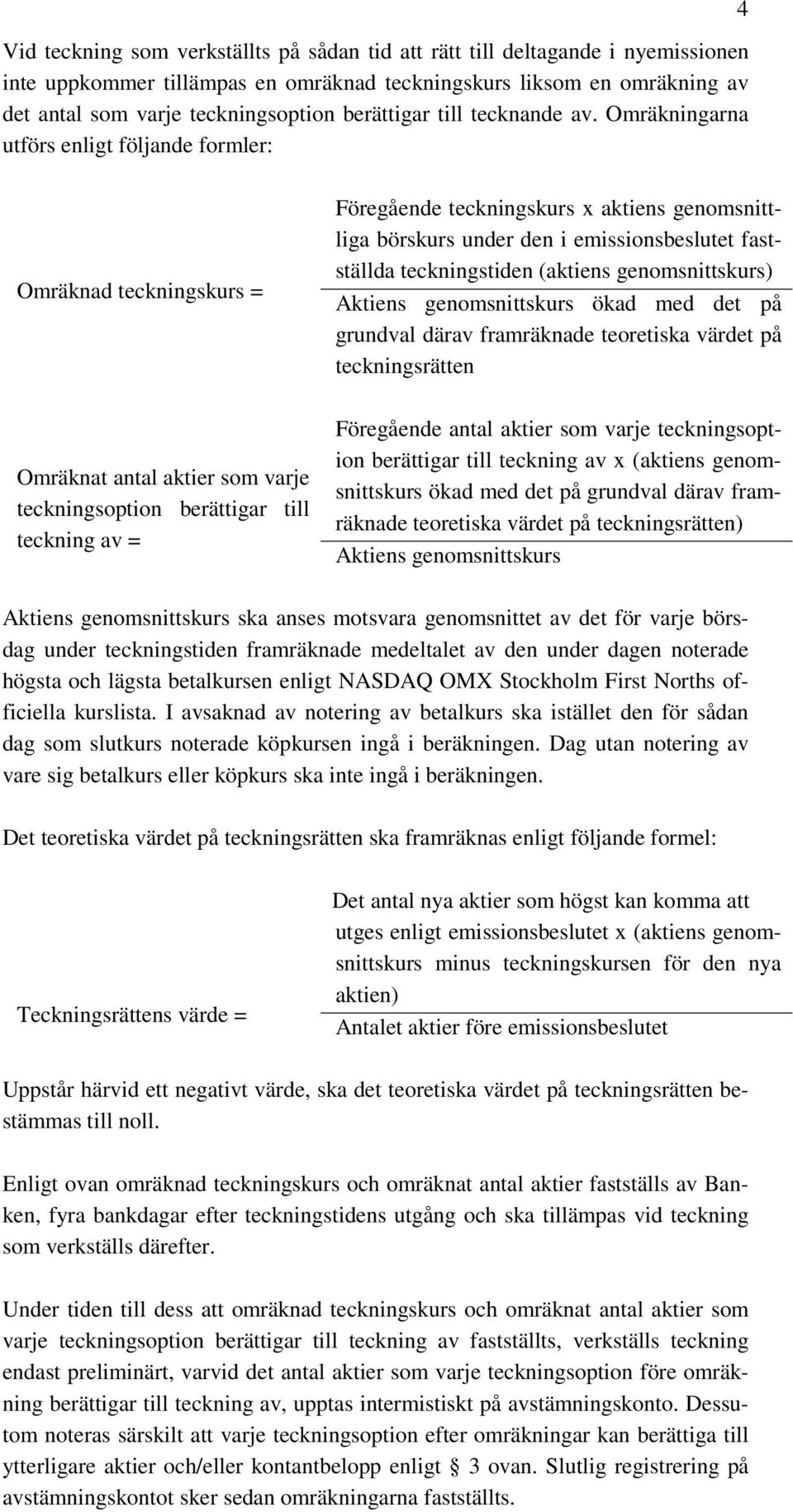 Omräkningarna utförs enligt följande formler: 4 Omräknad teckningskurs = Omräknat antal aktier som varje teckningsoption berättigar till teckning av = Föregående teckningskurs x aktiens