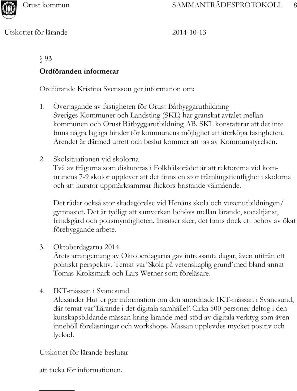 SKL konstaterar att det inte finns några lagliga hinder för kommunens möjlighet att återköpa fastigheten. Ärendet är därmed utrett och beslut kommer att tas av Kommunstyrelsen. 2.