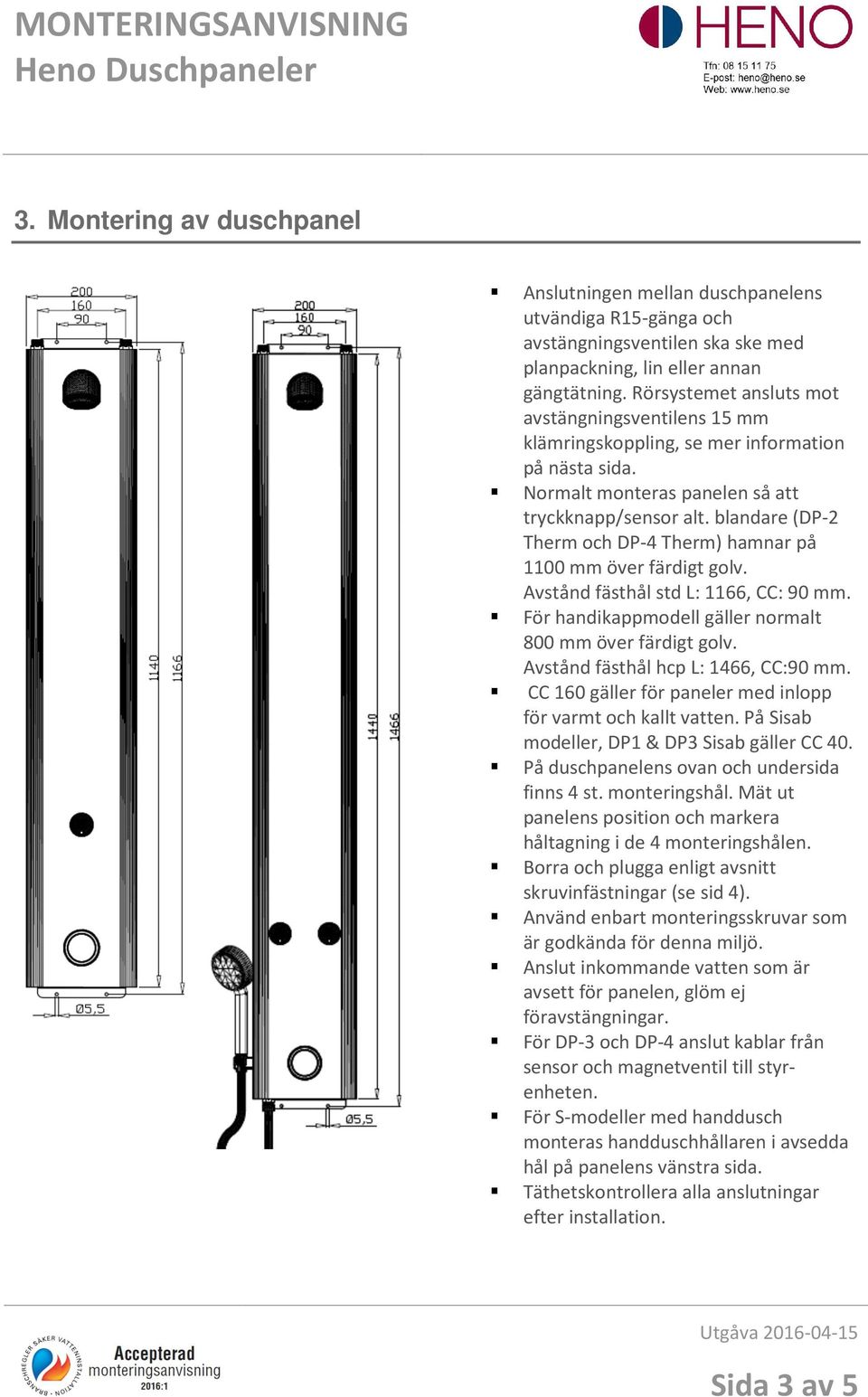 blandare (DP-2 Therm och DP-4 Therm) hamnar på 1100 mm över färdigt golv. Avstånd fästhål std L: 1166, CC: 90 mm. För handikappmodell gäller normalt 800 mm över färdigt golv.