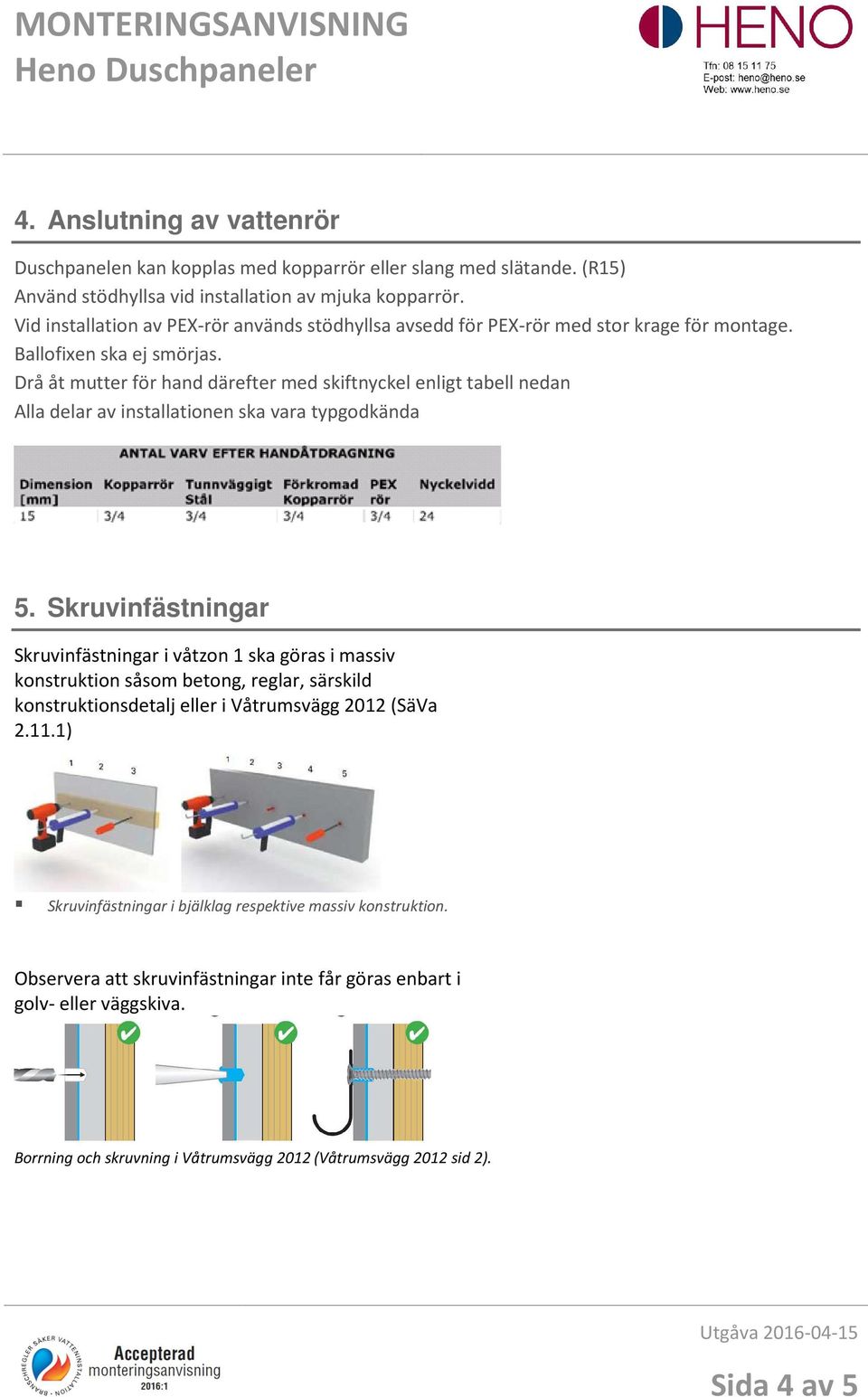 Drå åt mutter för hand därefter med skiftnyckel enligt tabell nedan Alla delar av installationen ska vara typgodkända 5.