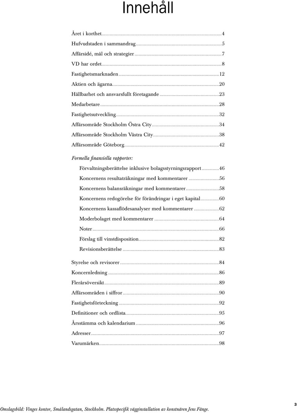 ..42 Formella finansiella rapporter: Förvaltningsberättelse inklusive bolagsstyrningsrapport...46 Koncernens resultaträkningar med kommentarer...56 Koncernens balansräkningar med kommentarer.