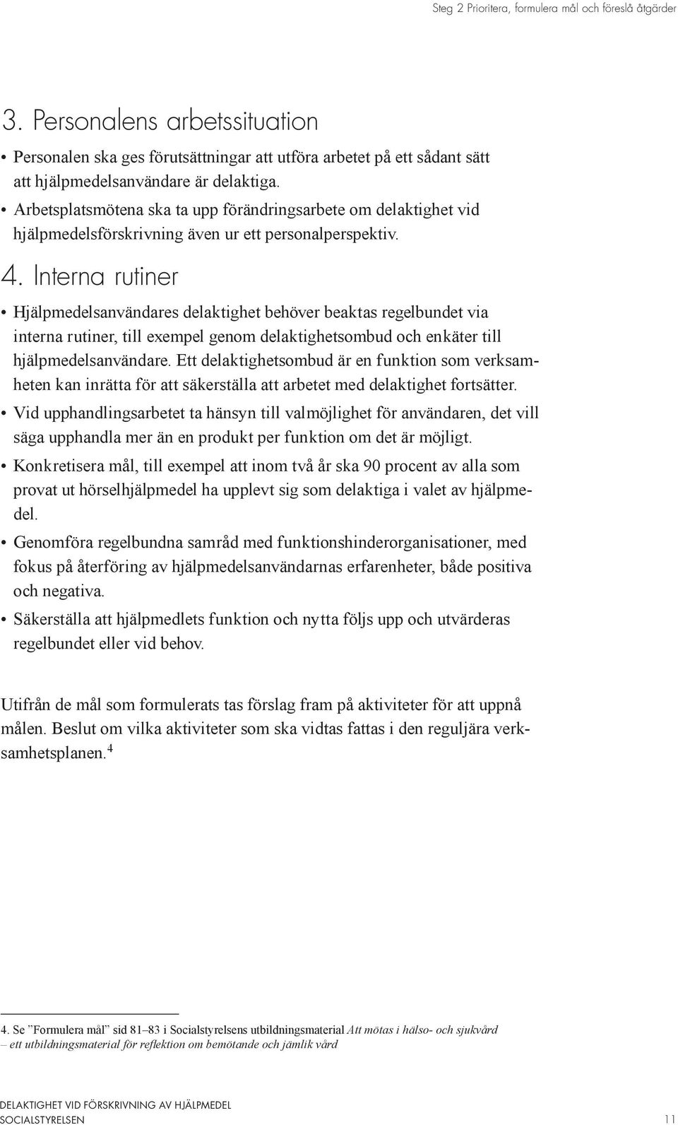 Interna rutiner Hjälpmedelsanvändares delaktighet behöver beaktas regelbundet via interna rutiner, till exempel genom delaktighetsombud och enkäter till hjälpmedelsanvändare.