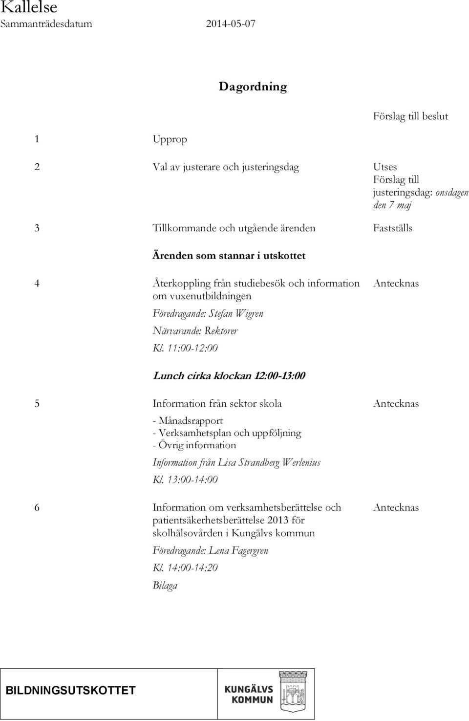 11:00-12:00 Antecknas Lunch cirka klockan 12:00-13:00 5 Information från sektor skola - Månadsrapport - Verksamhetsplan och uppföljning - Övrig information Information från Lisa Strandberg