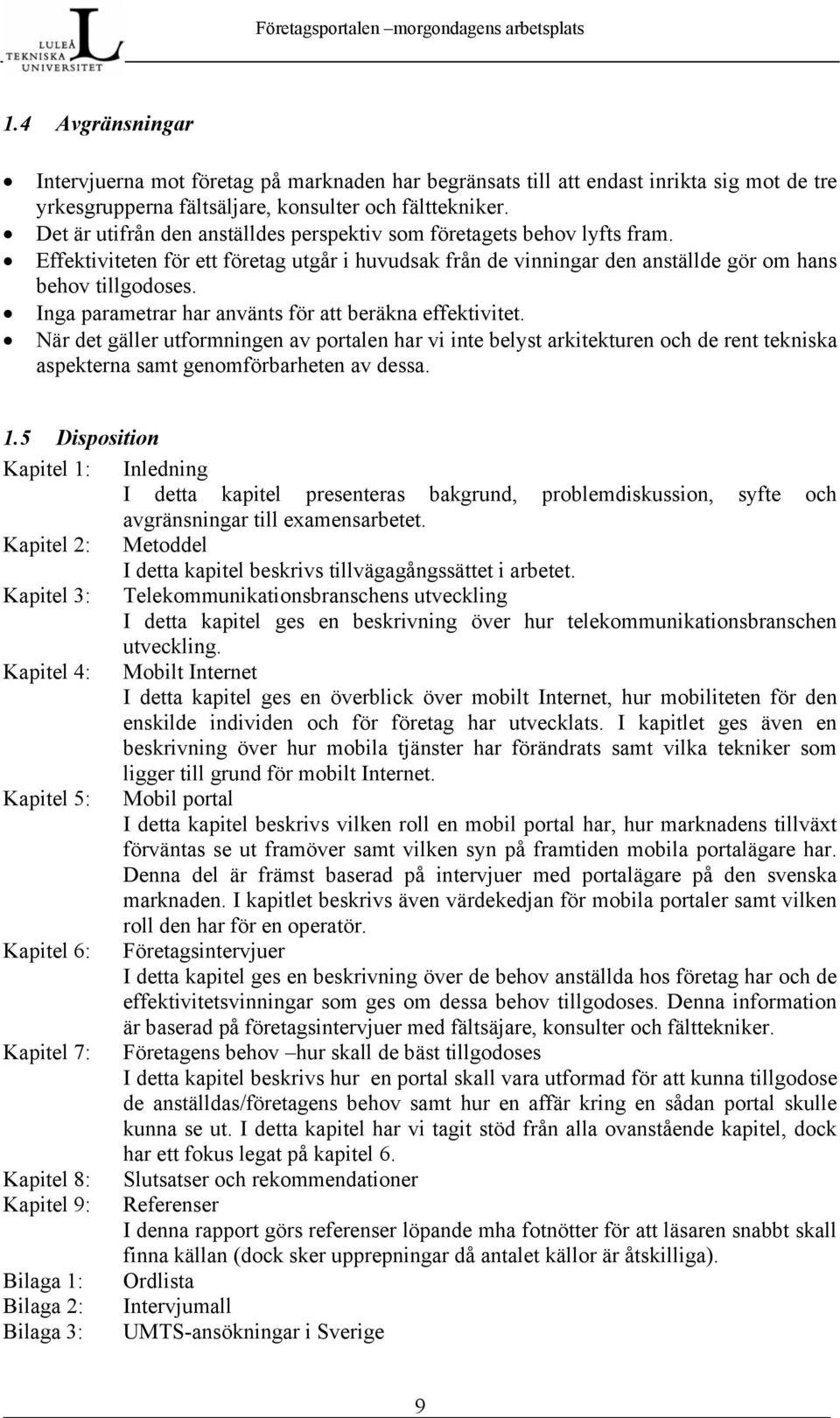 Inga parametrar har använts för att beräkna effektivitet. När det gäller utformningen av portalen har vi inte belyst arkitekturen och de rent tekniska aspekterna samt genomförbarheten av dessa. 1.