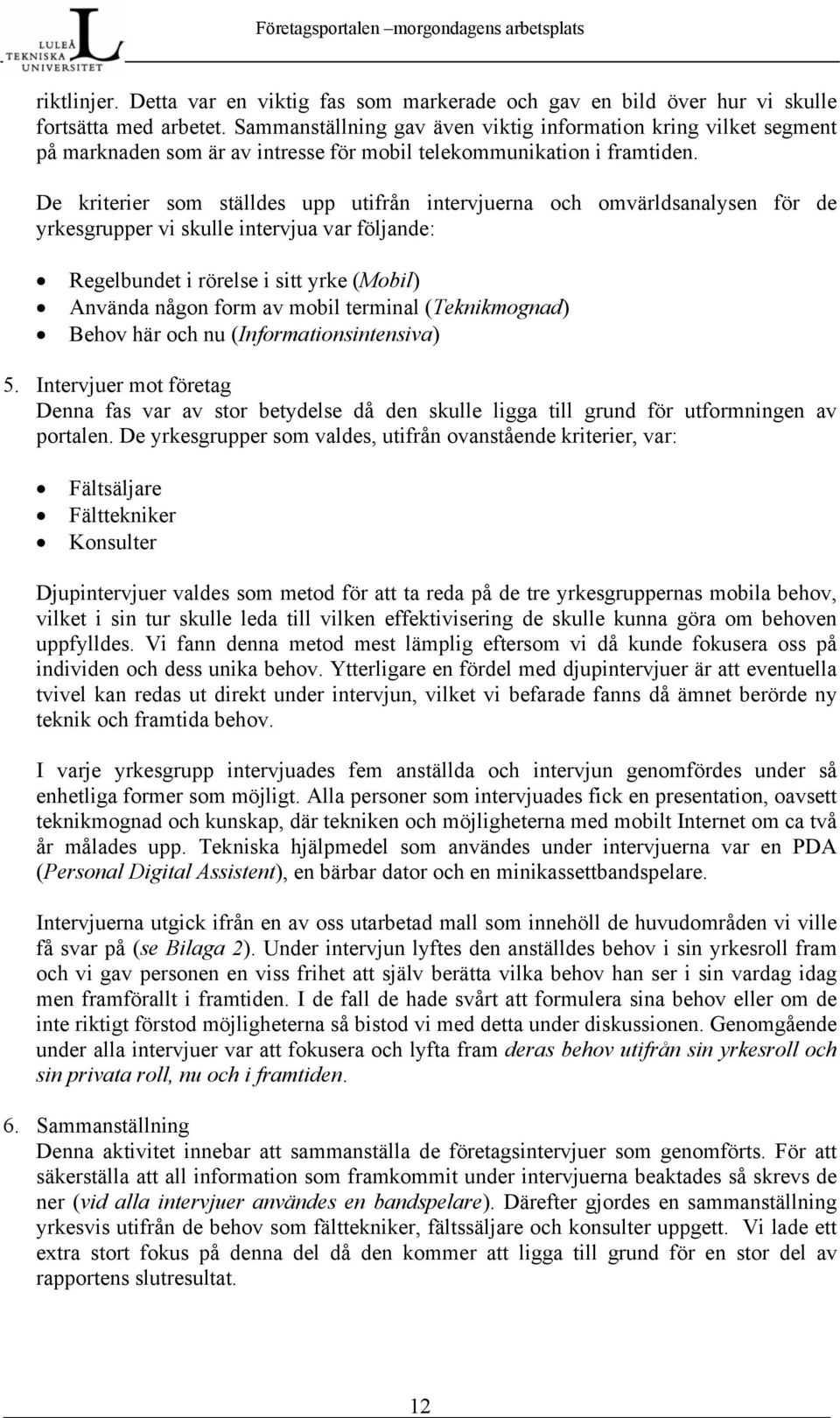 De kriterier som ställdes upp utifrån intervjuerna och omvärldsanalysen för de yrkesgrupper vi skulle intervjua var följande: Regelbundet i rörelse i sitt yrke (Mobil) Använda någon form av mobil