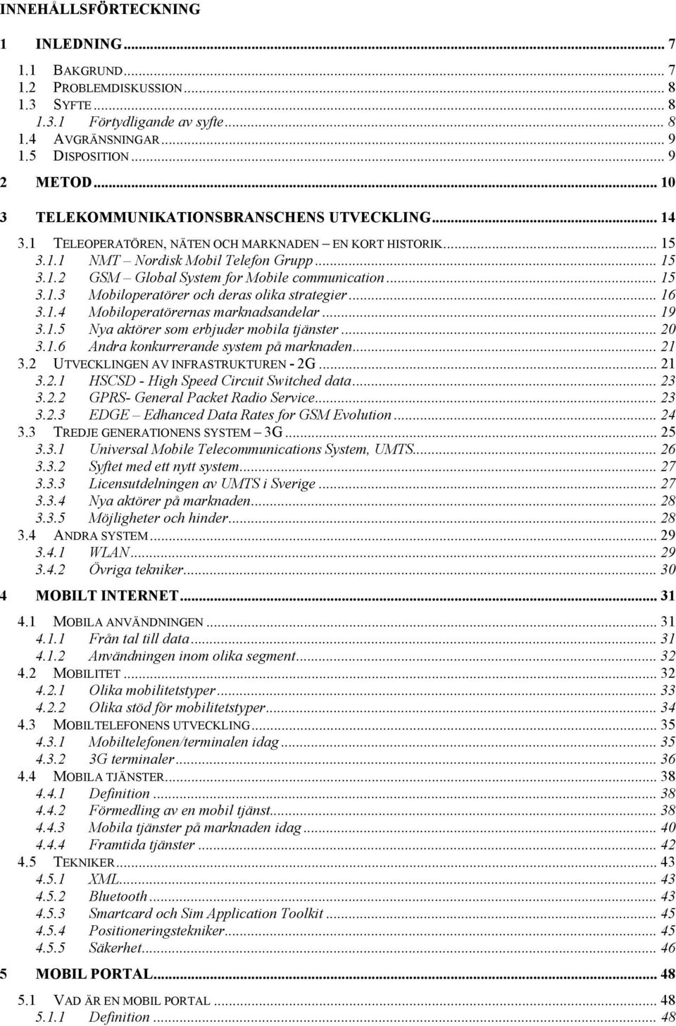 .. 15 3.1.3 Mobiloperatörer och deras olika strategier... 16 3.1.4 Mobiloperatörernas marknadsandelar... 19 3.1.5 Nya aktörer som erbjuder mobila tjänster... 20 3.1.6 Andra konkurrerande system på marknaden.