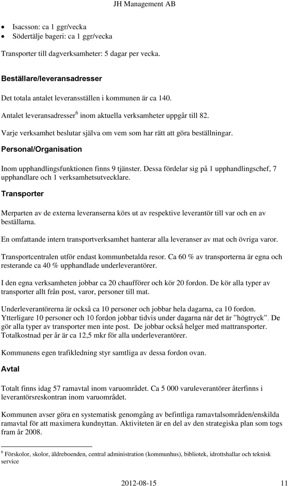 Personal/Organisation Inom upphandlingsfunktionen finns 9 tjänster. Dessa fördelar sig på 1 upphandlingschef, 7 upphandlare och 1 verksamhetsutvecklare.