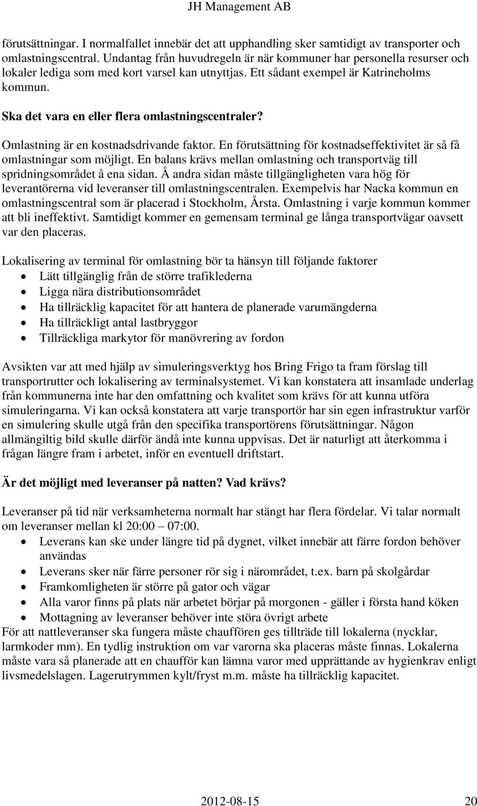 Ska det vara en eller flera omlastningscentraler? Omlastning är en kostnadsdrivande faktor. En förutsättning för kostnadseffektivitet är så få omlastningar som möjligt.