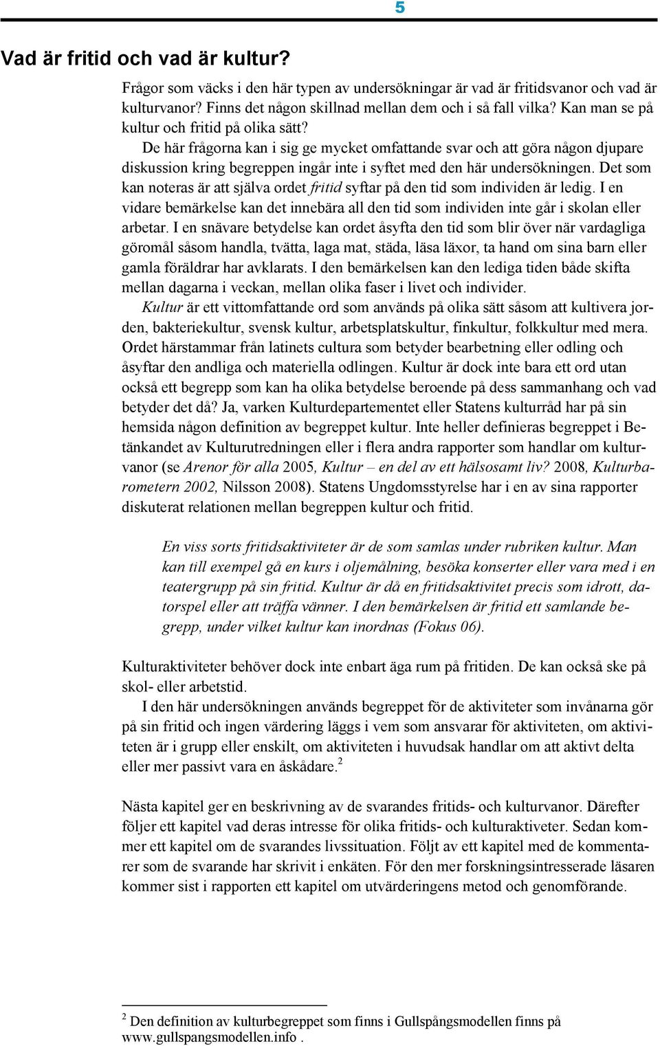 Det som kan noteras är att själva ordet fritid syftar på den tid som individen är ledig. I en vidare bemärkelse kan det innebära all den tid som individen inte går i skolan eller arbetar.