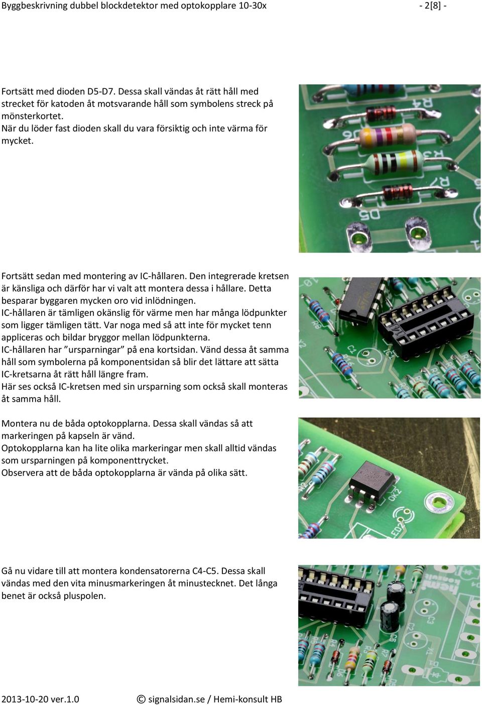 Fortsätt sedan med montering av IC-hållaren. Den integrerade kretsen är känsliga och därför har vi valt att montera dessa i hållare. Detta besparar byggaren mycken oro vid inlödningen.