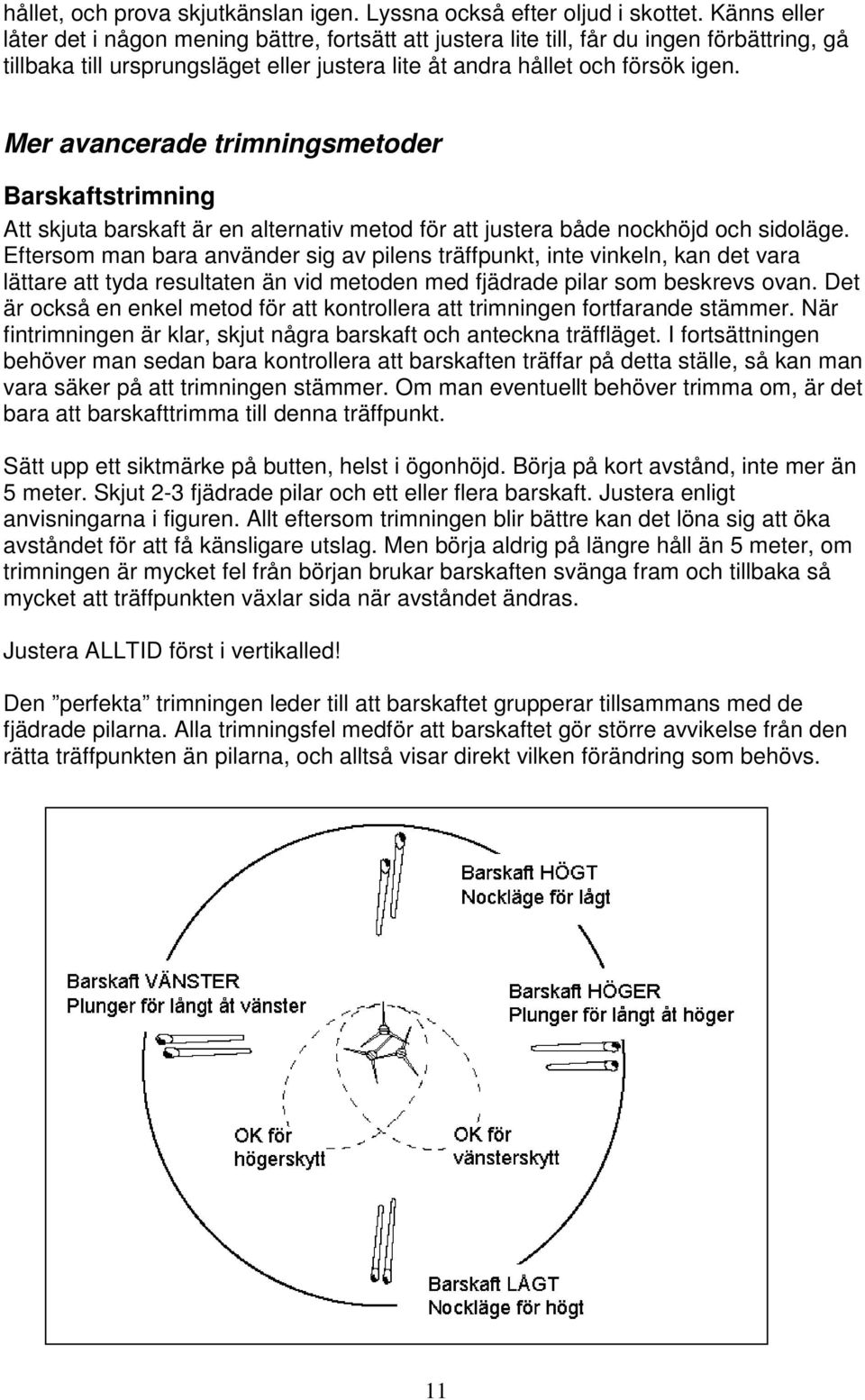 Mer avancerade trimningsmetoder Barskaftstrimning Att skjuta barskaft är en alternativ metod för att justera både nockhöjd och sidoläge.