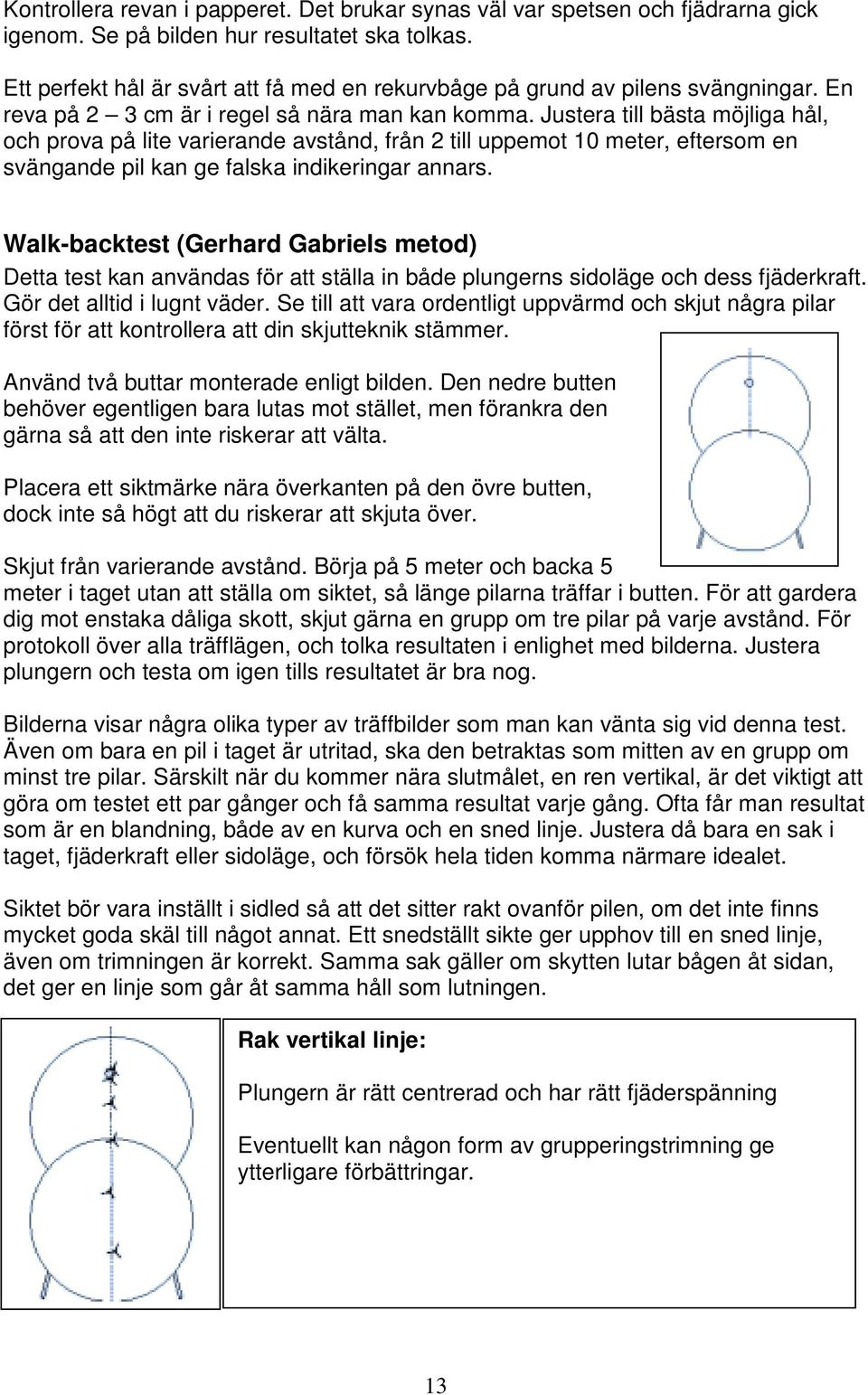 Justera till bästa möjliga hål, och prova på lite varierande avstånd, från 2 till uppemot 10 meter, eftersom en svängande pil kan ge falska indikeringar annars.