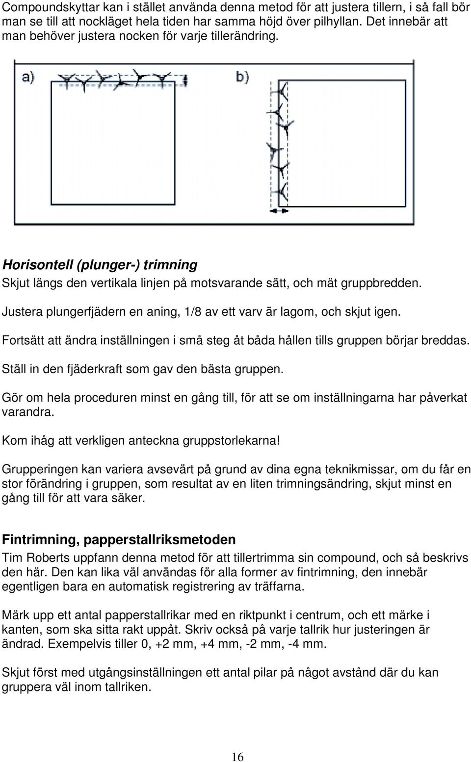 Justera plungerfjädern en aning, 1/8 av ett varv är lagom, och skjut igen. Fortsätt att ändra inställningen i små steg åt båda hållen tills gruppen börjar breddas.