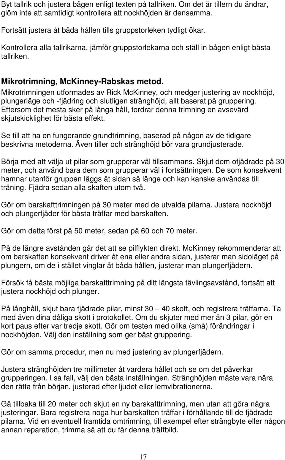 Mikrotrimning, McKinney-Rabskas metod. Mikrotrimningen utformades av Rick McKinney, och medger justering av nockhöjd, plungerläge och -fjädring och slutligen stränghöjd, allt baserat på gruppering.