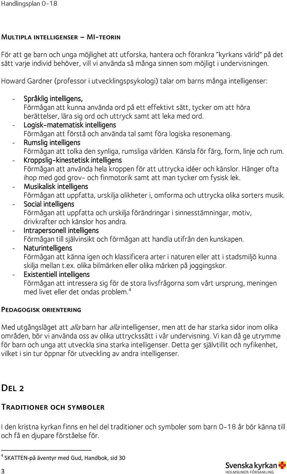 Howard Gardner (professor i utvecklingspsykologi) talar om barns många intelligenser: - Språklig intelligens, Förmågan att kunna använda ord på ett effektivt sätt, tycker om att höra berättelser,