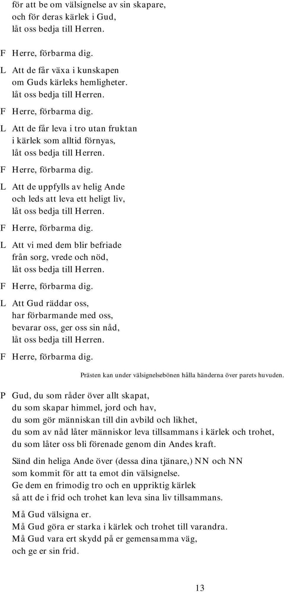 F Herre, förbarma dig. L Att vi med dem blir befriade från sorg, vrede och nöd, låt oss bedja till Herren. F Herre, förbarma dig.