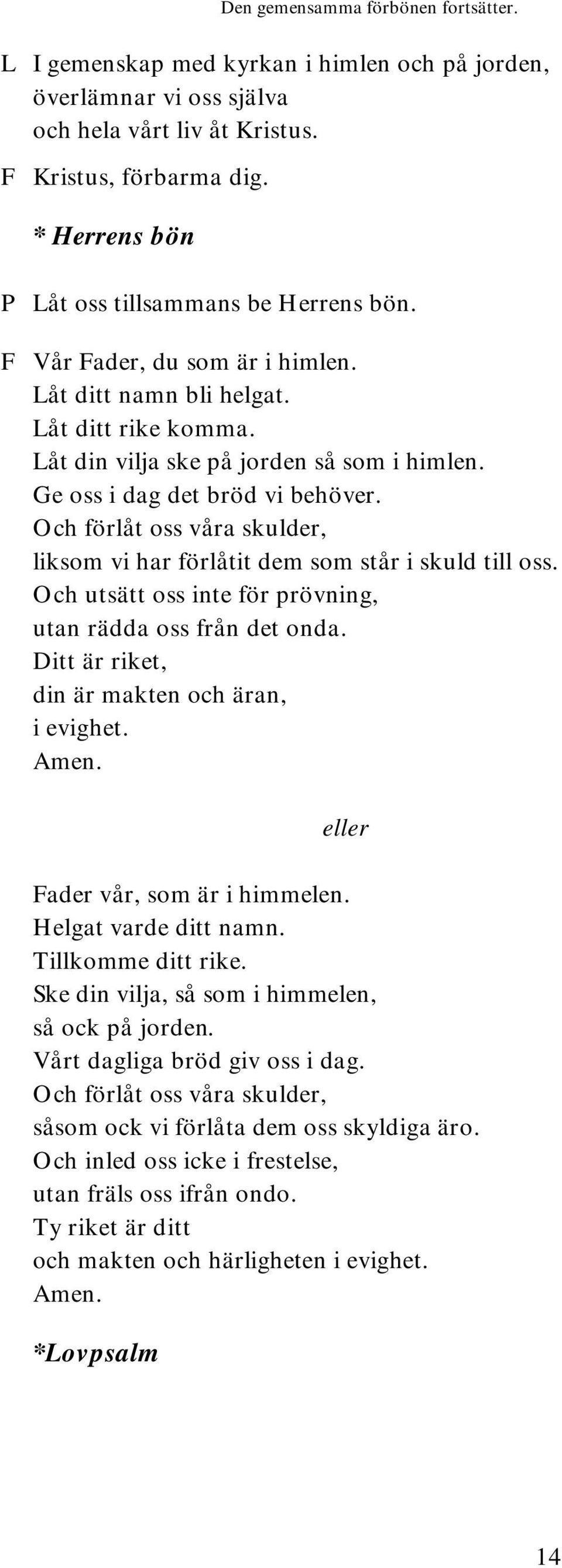 Ge oss i dag det bröd vi behöver. Och förlåt oss våra skulder, liksom vi har förlåtit dem som står i skuld till oss. Och utsätt oss inte för prövning, utan rädda oss från det onda.