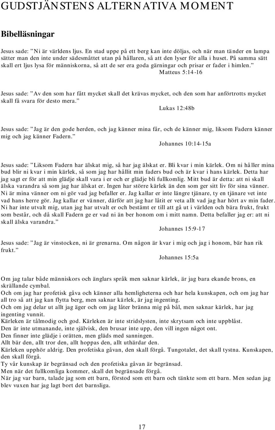 På samma sätt skall ert ljus lysa för människorna, så att de ser era goda gärningar och prisar er fader i himlen.