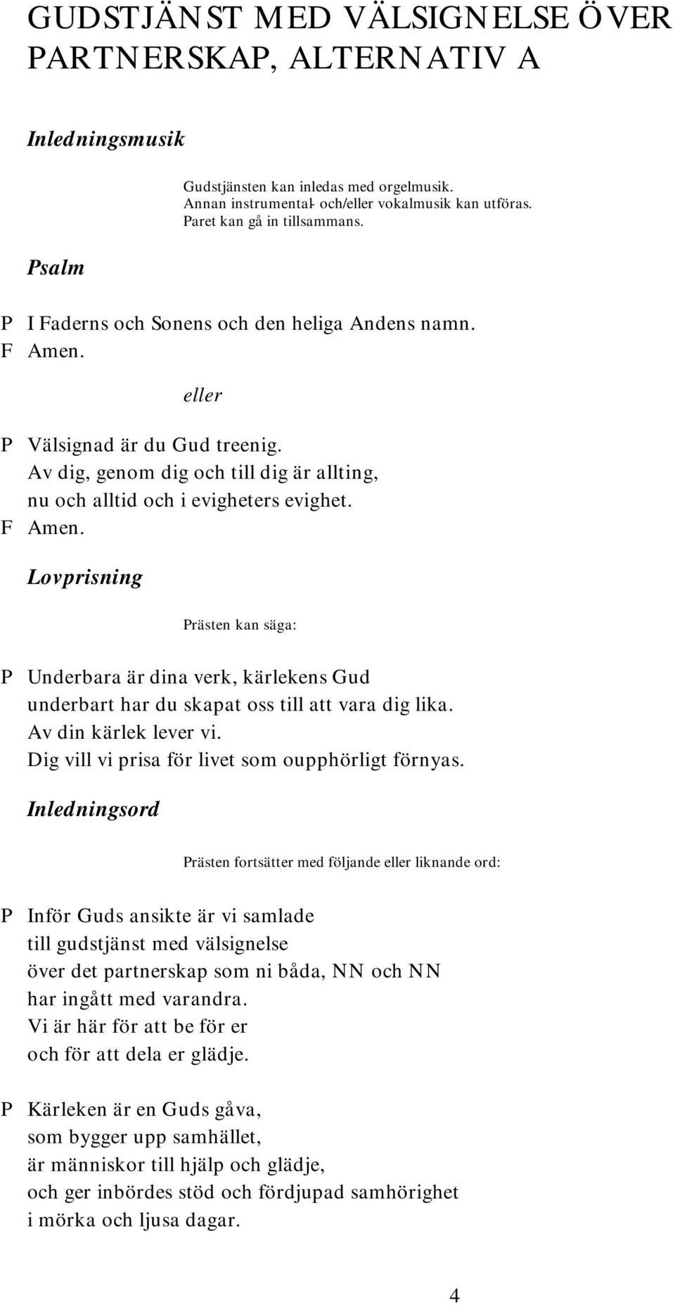 Lovprisning Prästen kan säga: P Underbara är dina verk, kärlekens Gud underbart har du skapat oss till att vara dig lika. Av din kärlek lever vi. Dig vill vi prisa för livet som oupphörligt förnyas.