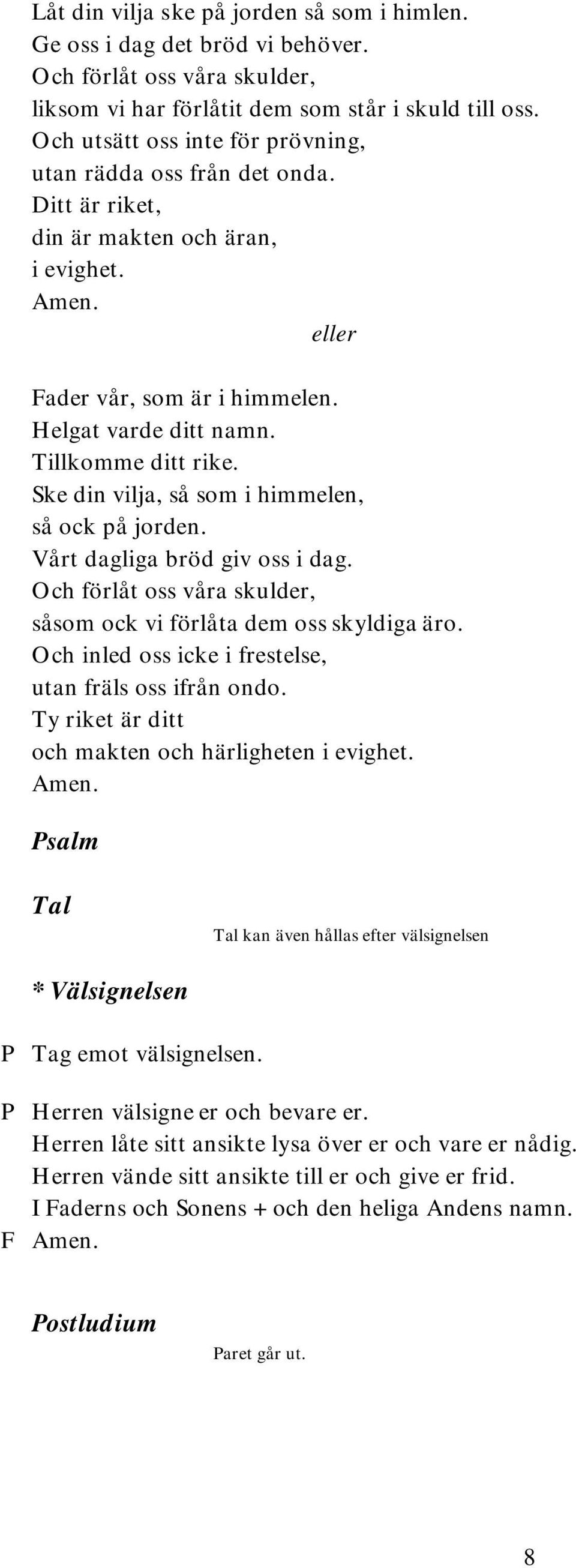 Ske din vilja, så som i himmelen, så ock på jorden. Vårt dagliga bröd giv oss i dag. Och förlåt oss våra skulder, såsom ock vi förlåta dem oss skyldiga äro.