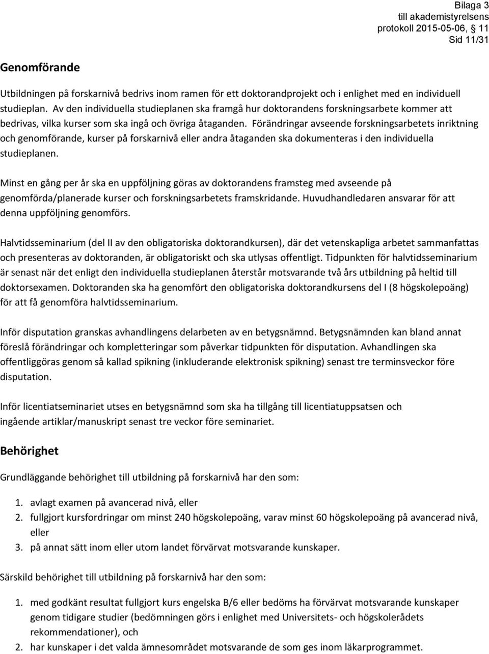 Förändringar avseende forskningsarbetets inriktning och genomförande, kurser på forskarnivå eller andra åtaganden ska dokumenteras i den individuella studieplanen.