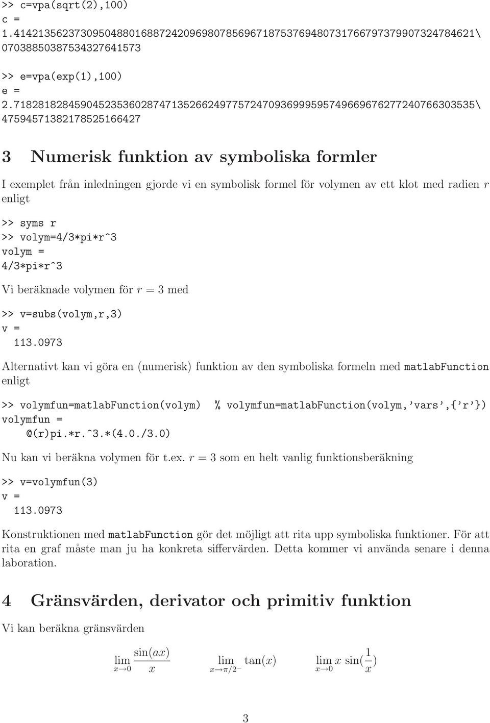 ett klot med radien r enligt >> syms r >> volym=4/3*pi*r^3 volym = 4/3*pi*r^3 Vi beräknade volymen för r = 3 med >> v=subs(volym,r,3) v = 113.