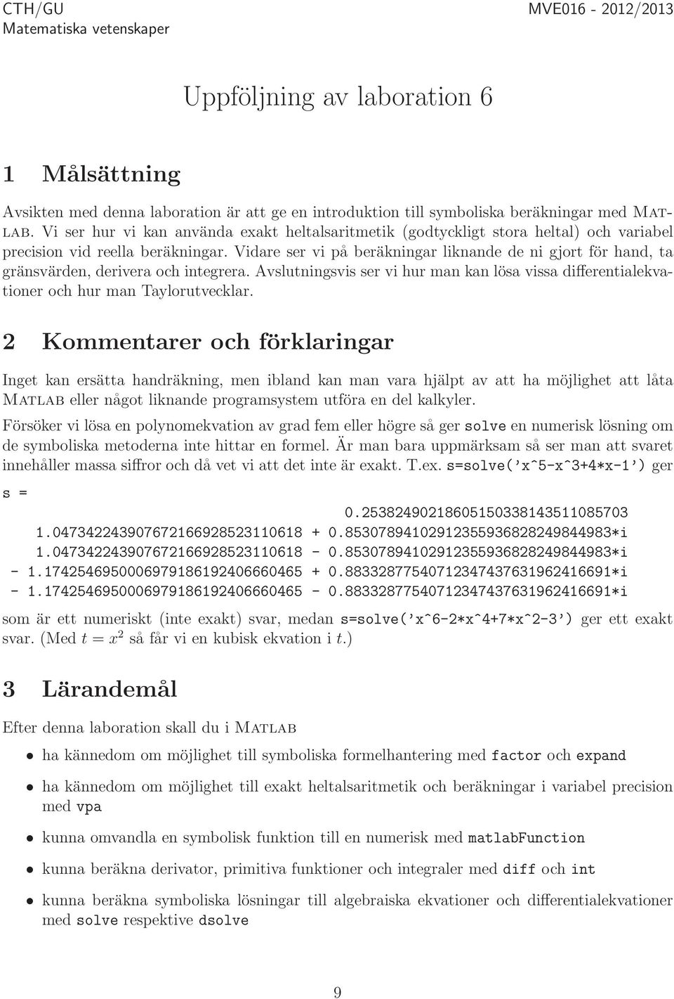 Vidare ser vi på beräkningar liknande de ni gjort för hand, ta gränsvärden, derivera och integrera. Avslutningsvis ser vi hur man kan lösa vissa differentialekvationer och hur man Taylorutvecklar.