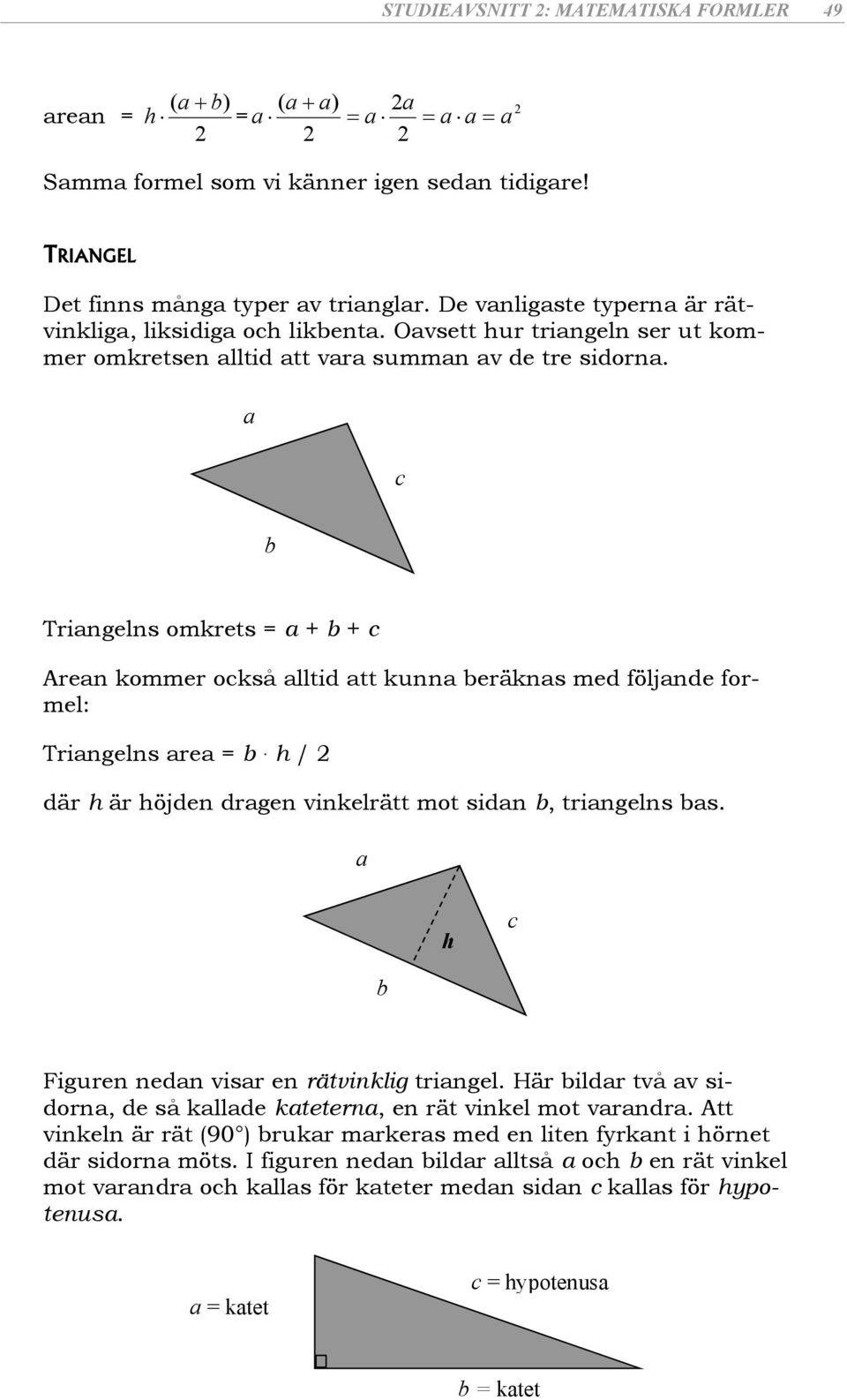 c Tringelns omkrets = + + c Aren kommer också lltid tt kunn eräkns med följnde formel: Tringelns re =. h / 2 där h är höjden drgen vinkelrätt mot sidn, tringelns s.