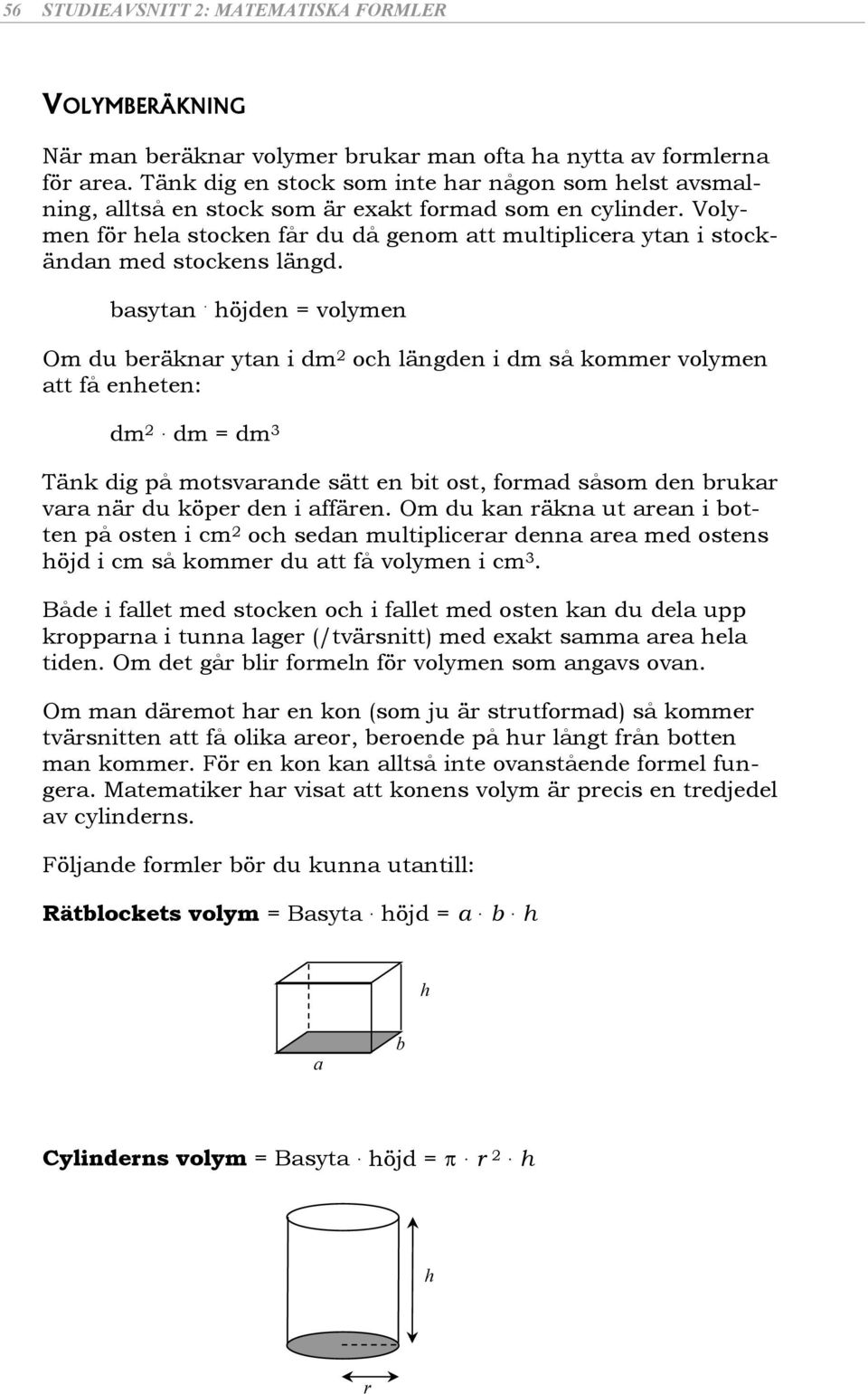 sytn. höjden = volymen Om du eräknr ytn i dm 2 och längden i dm så kommer volymen tt få enheten: dm 2.